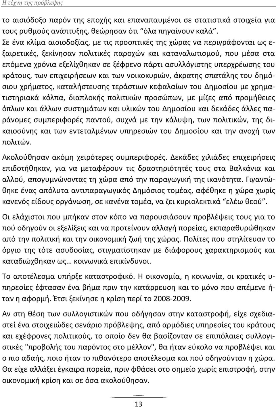 ασυλλόγιστης υπερχρέωσης του κράτους, των επιχειρήσεων και των νοικοκυριών, άκρατης σπατάλης του δημόσιου χρήματος, καταλήστευσης τεράστιων κεφαλαίων του Δημοσίου με χρηματιστηριακά κόλπα, διαπλοκής