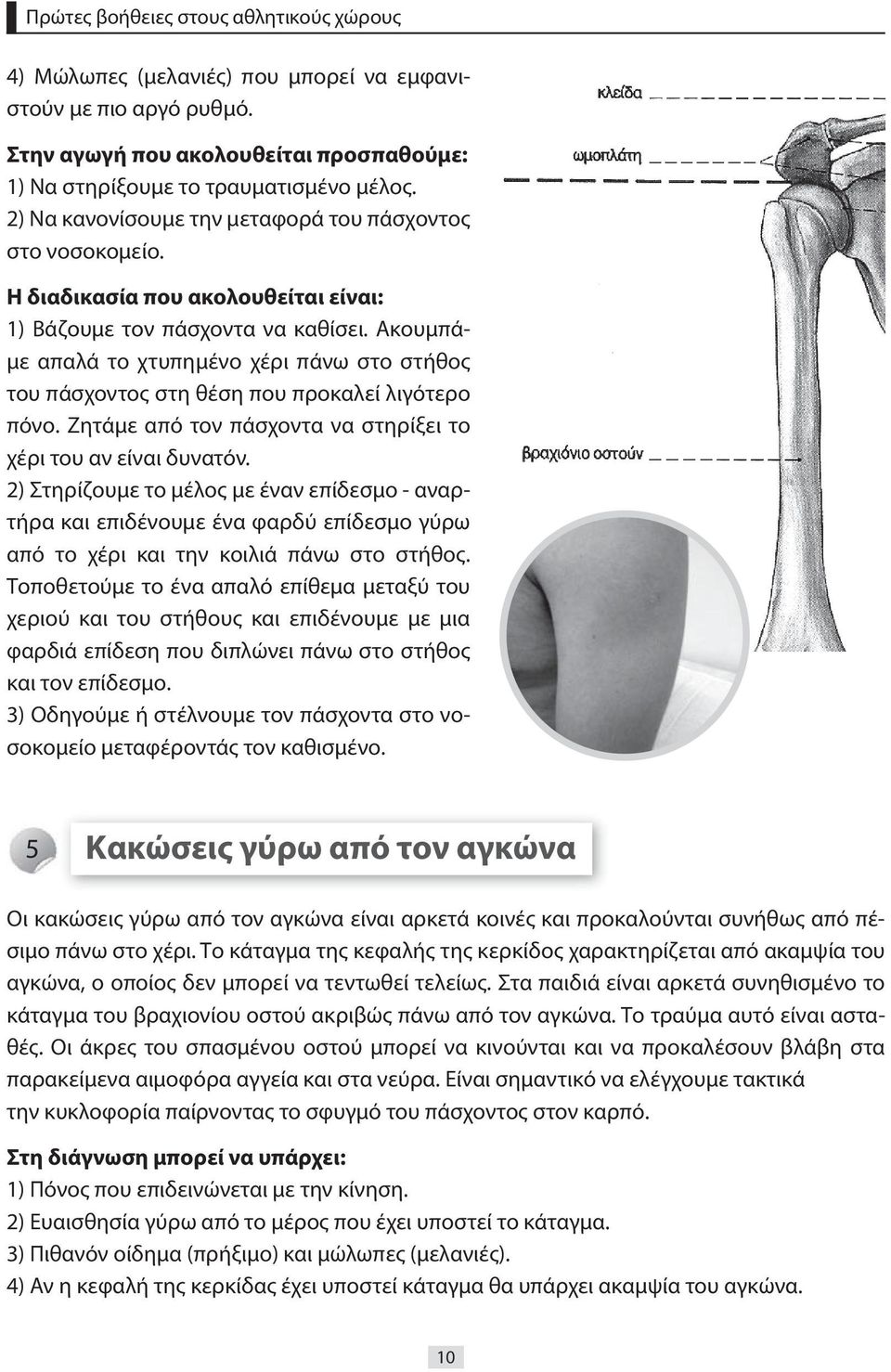 Ακουμπάμε απαλά το χτυπημένο χέρι πάνω στο στήθος του πάσχοντος στη θέση που προκαλεί λιγότερο πόνο. Ζητάμε από τον πάσχοντα να στηρίξει το χέρι του αν είναι δυνατόν.