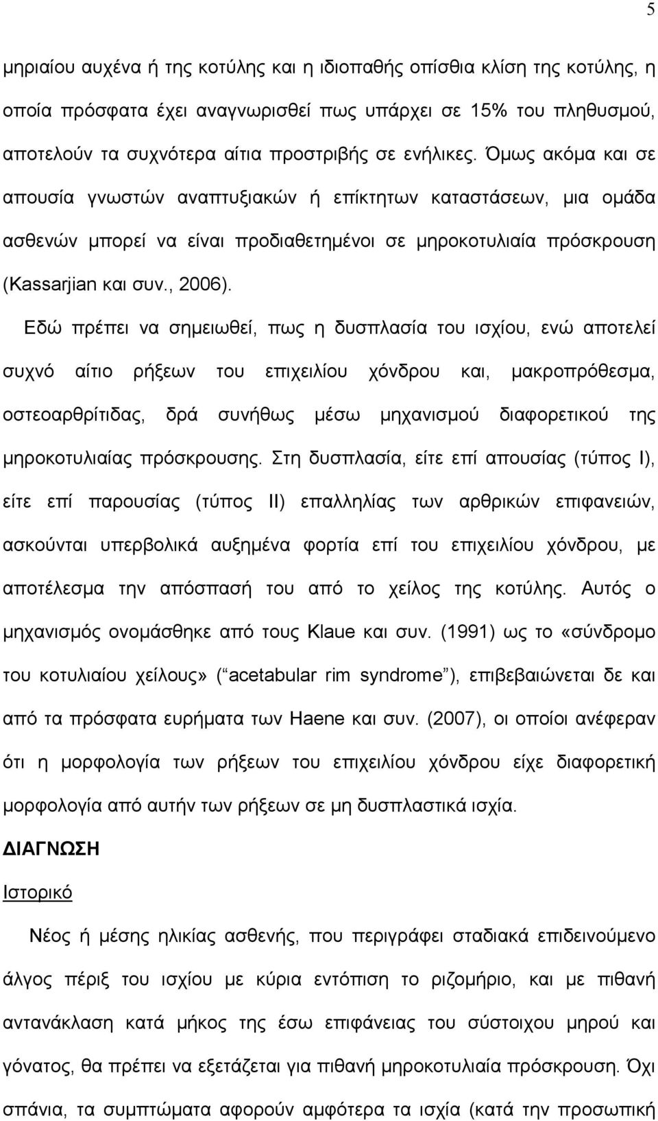 Εδώ πρέπει να σημειωθεί, πως η δυσπλασία του ισχίου, ενώ αποτελεί συχνό αίτιο ρήξεων του επιχειλίου χόνδρου και, μακροπρόθεσμα, οστεοαρθρίτιδας, δρά συνήθως μέσω μηχανισμού διαφορετικού της