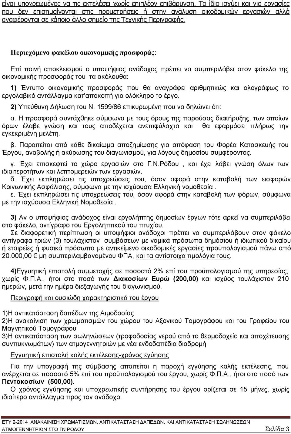 Περιεχόμενο φακέλου οικονομικής προσφοράς: Επί ποινή αποκλεισμού ο υποψήφιος ανάδοχος πρέπει να συμπεριλάβει στον φάκελο της οικονομικής προσφοράς του τα ακόλουθα: 1) Έντυπο οικονομικής προσφοράς που