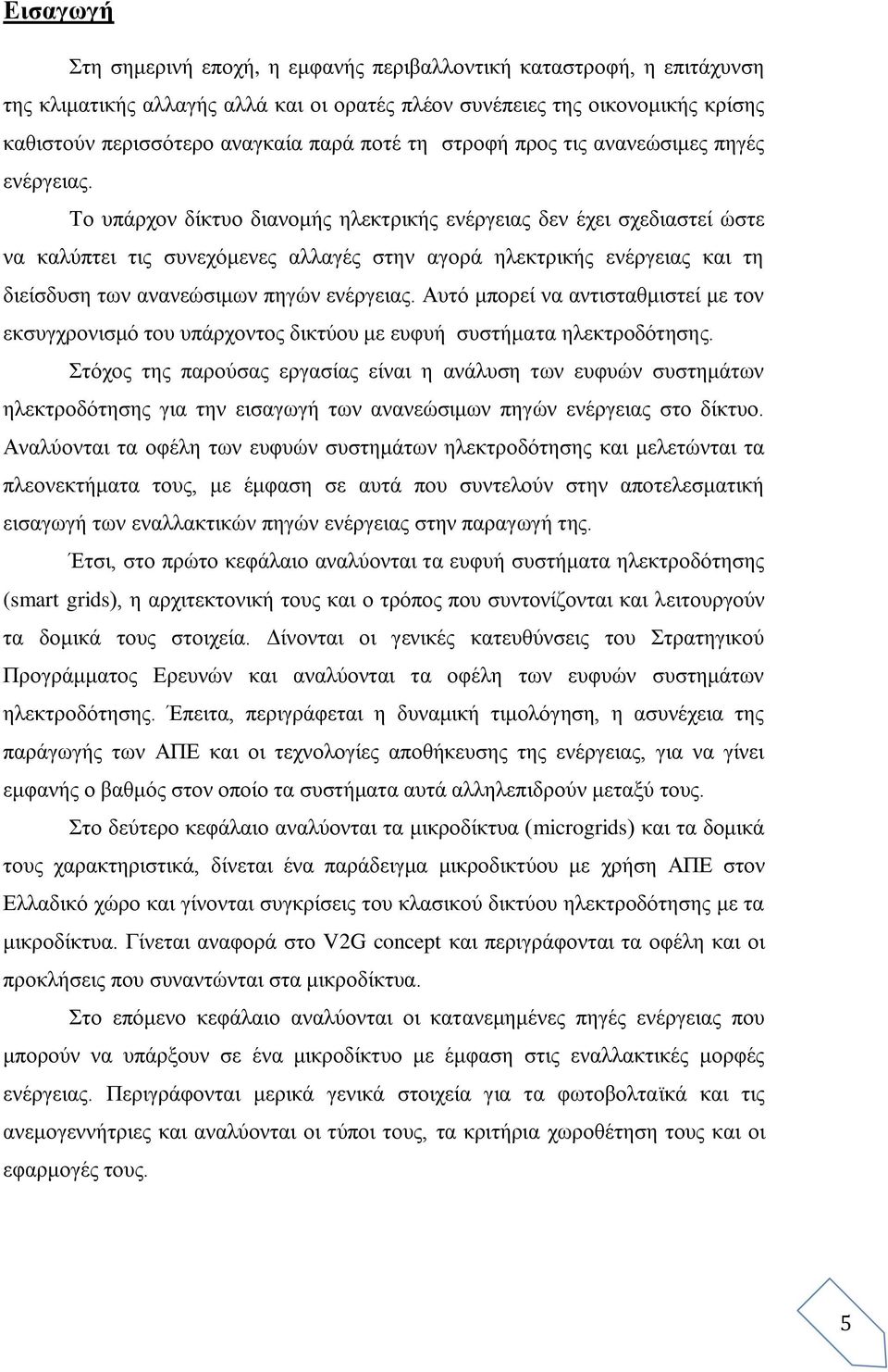 Το υπάρχον δίκτυο διανομής ηλεκτρικής ενέργειας δεν έχει σχεδιαστεί ώστε να καλύπτει τις συνεχόμενες αλλαγές στην αγορά ηλεκτρικής ενέργειας και τη διείσδυση των ανανεώσιμων πηγών ενέργειας.