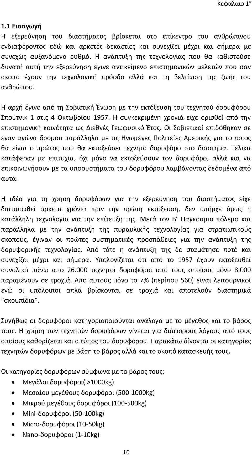 Η αρχή έγινε από τη Σοβιετική Ένωση µε την εκτόξευση του τεχνητού δορυφόρου Σπούτνικ 1 στις 4 Οκτωβρίου 1957.