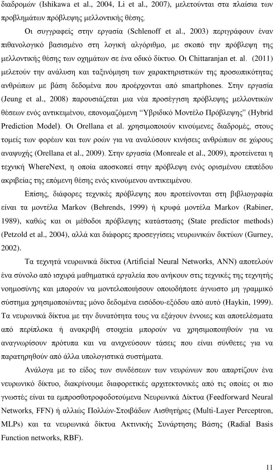 (2011) μελετούν την ανάλυση και ταξινόμηση των χαρακτηριστικών της προσωπικότητας ανθρώπων με βάση δεδομένα που προέρχονται από smartphones. Στην εργασία (Jeung et al.