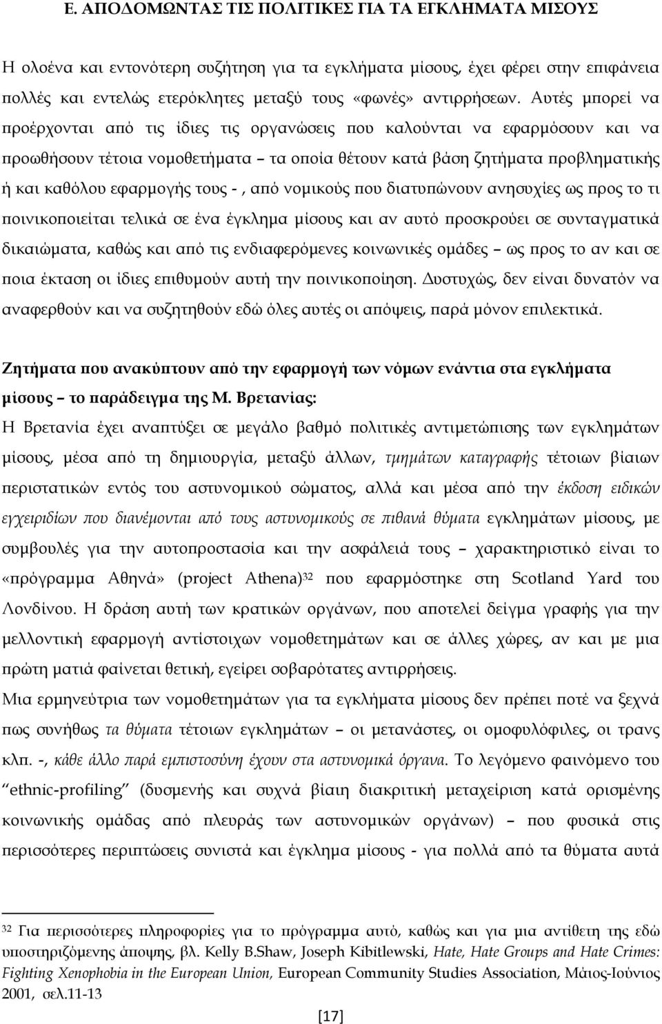 τους -, από νομικούς που διατυπώνουν ανησυχίες ως προς το τι ποινικοποιείται τελικά σε ένα έγκλημα μίσους και αν αυτό προσκρούει σε συνταγματικά δικαιώματα, καθώς και από τις ενδιαφερόμενες