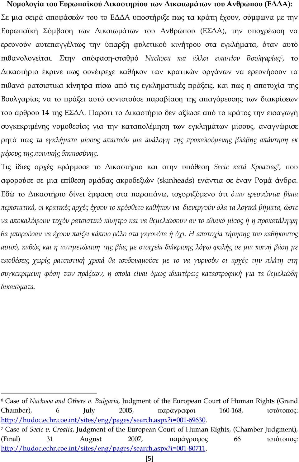 Στην απόφαση-σταθμό Nachova και άλλοι εναντίον Βουλγαρίας 6, το Δικαστήριο έκρινε πως συνέτρεχε καθήκον των κρατικών οργάνων να ερευνήσουν τα πιθανά ρατσιστικά κίνητρα πίσω από τις εγκληματικές