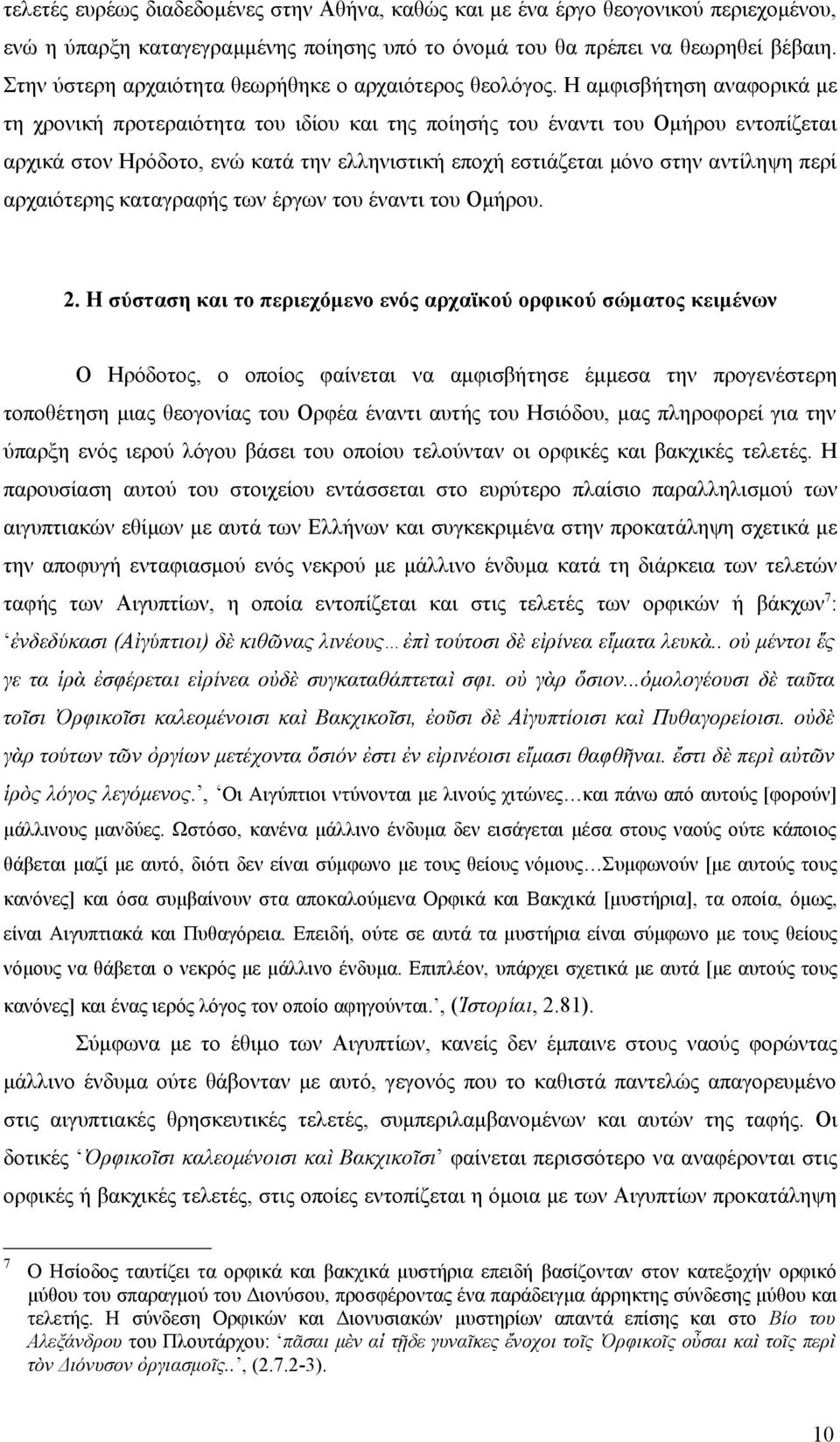 Η αμφισβήτηση αναφορικά με τη χρονική προτεραιότητα του ιδίου και της ποίησής του έναντι του Ομήρου εντοπίζεται αρχικά στον Ηρόδοτο, ενώ κατά την ελληνιστική εποχή εστιάζεται μόνο στην αντίληψη περί