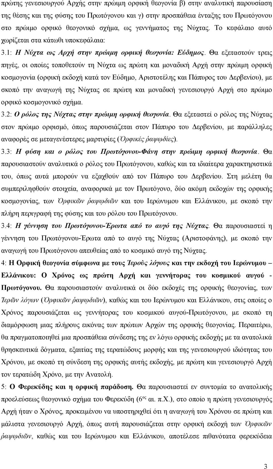 Θα εξεταστούν τρεις πηγές, οι οποίες τοποθετούν τη Νύχτα ως πρώτη και μοναδική Αρχή στην πρώιμη ορφική κοσμογονία (ορφική εκδοχή κατά τον Εύδημο, Αριστοτέλης και Πάπυρος του Δερβενίου), με σκοπό την