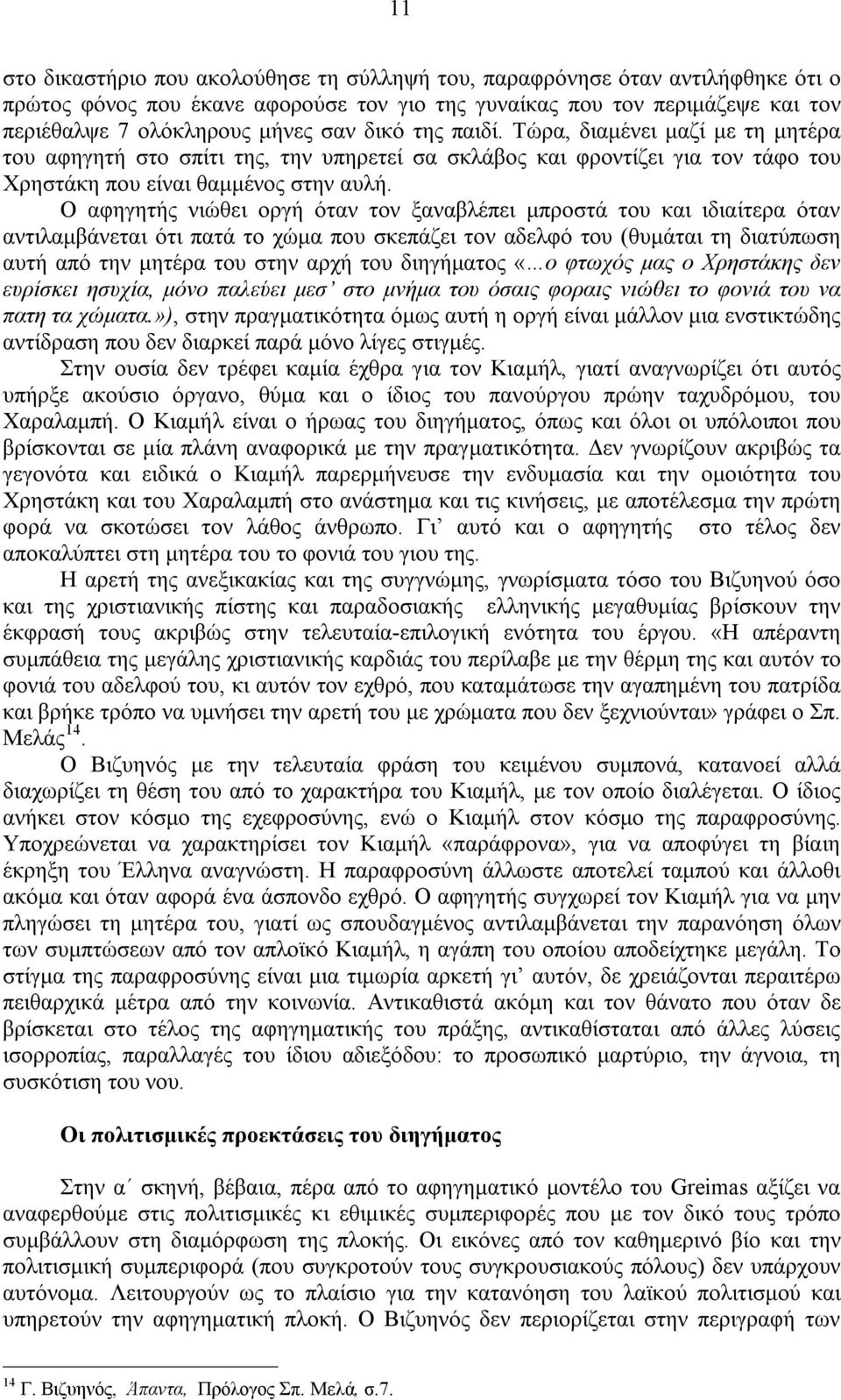 Ο αφηγητής νιώθει οργή όταν τον ξαναβλέπει μπροστά του και ιδιαίτερα όταν αντιλαμβάνεται ότι πατά το χώμα που σκεπάζει τον αδελφό του (θυμάται τη διατύπωση αυτή από την μητέρα του στην αρχή του