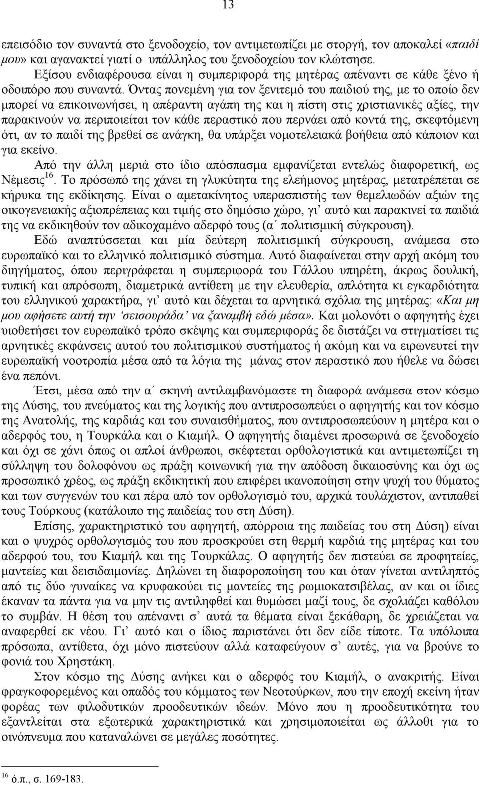 Όντας πονεμένη για τον ξενιτεμό του παιδιού της, με το οποίο δεν μπορεί να επικοινωνήσει, η απέραντη αγάπη της και η πίστη στις χριστιανικές αξίες, την παρακινούν να περιποιείται τον κάθε περαστικό