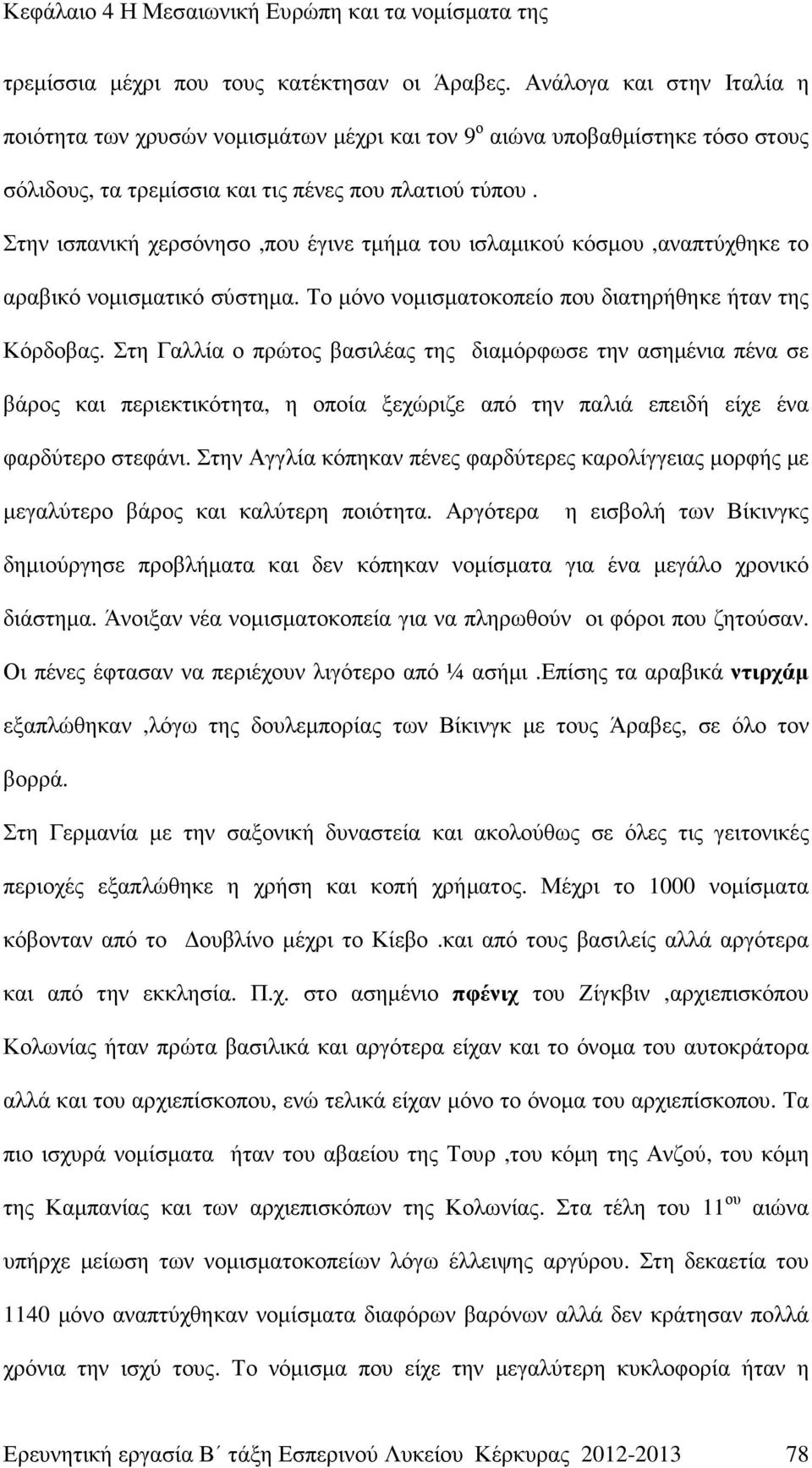 Στην ισπανική χερσόνησο,που έγινε τµήµα του ισλαµικού κόσµου,αναπτύχθηκε το αραβικό νοµισµατικό σύστηµα. Το µόνο νοµισµατοκοπείο που διατηρήθηκε ήταν της Κόρδοβας.