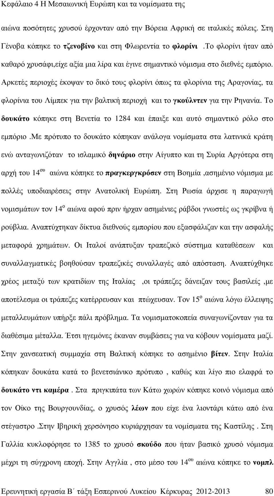 Αρκετές περιοχές έκοψαν το δικό τους φλορίνι όπως τα φλορίνια της Αραγονίας, τα φλορίνια του Λίµπεκ για την βαλτική περιοχή και το γκούλντεν για την Ρηνανία.