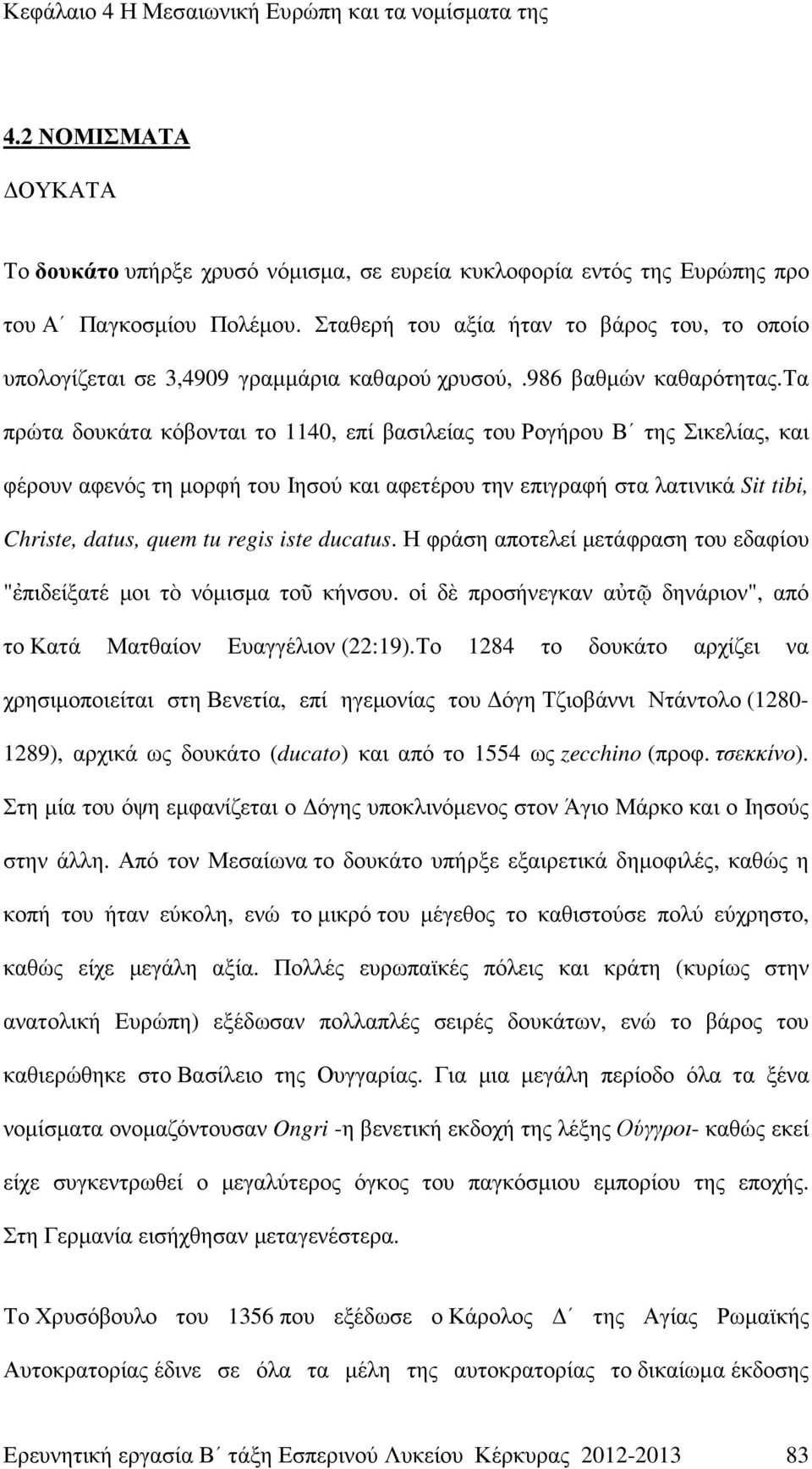 τα πρώτα δουκάτα κόβονται το 1140, επί βασιλείας του Ρογήρου Β της Σικελίας, και φέρουν αφενός τη µορφή του Ιησού και αφετέρου την επιγραφή στα λατινικά Sit tibi, Christe, datus, quem tu regis iste