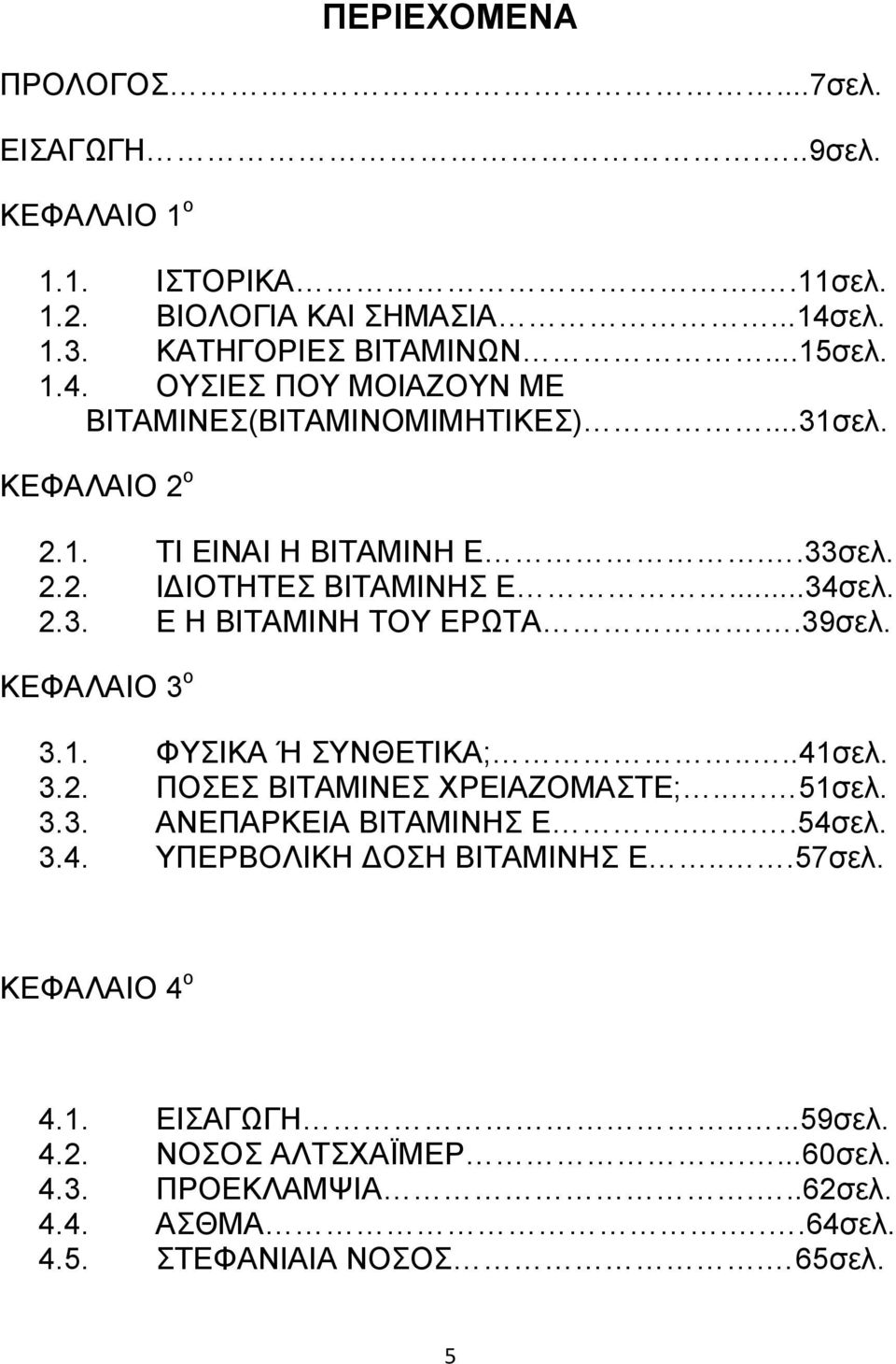 ...41σελ. 3.2. ΠΟΣΕΣ ΒΙΤΑΜΙΝΕΣ ΧΡΕΙΑΖΟΜΑΣΤΕ;... 51σελ. 3.3. ΑΝΕΠΑΡΚΕΙΑ ΒΙΤΑΜΙΝΗΣ Ε....54σελ. 3.4. ΥΠΕΡΒΟΛΙΚΗ ΟΣΗ ΒΙΤΑΜΙΝΗΣ Ε...57σελ. ΚΕΦΑΛΑΙΟ 4 ο 4.1. ΕΙΣΑΓΩΓΗ.