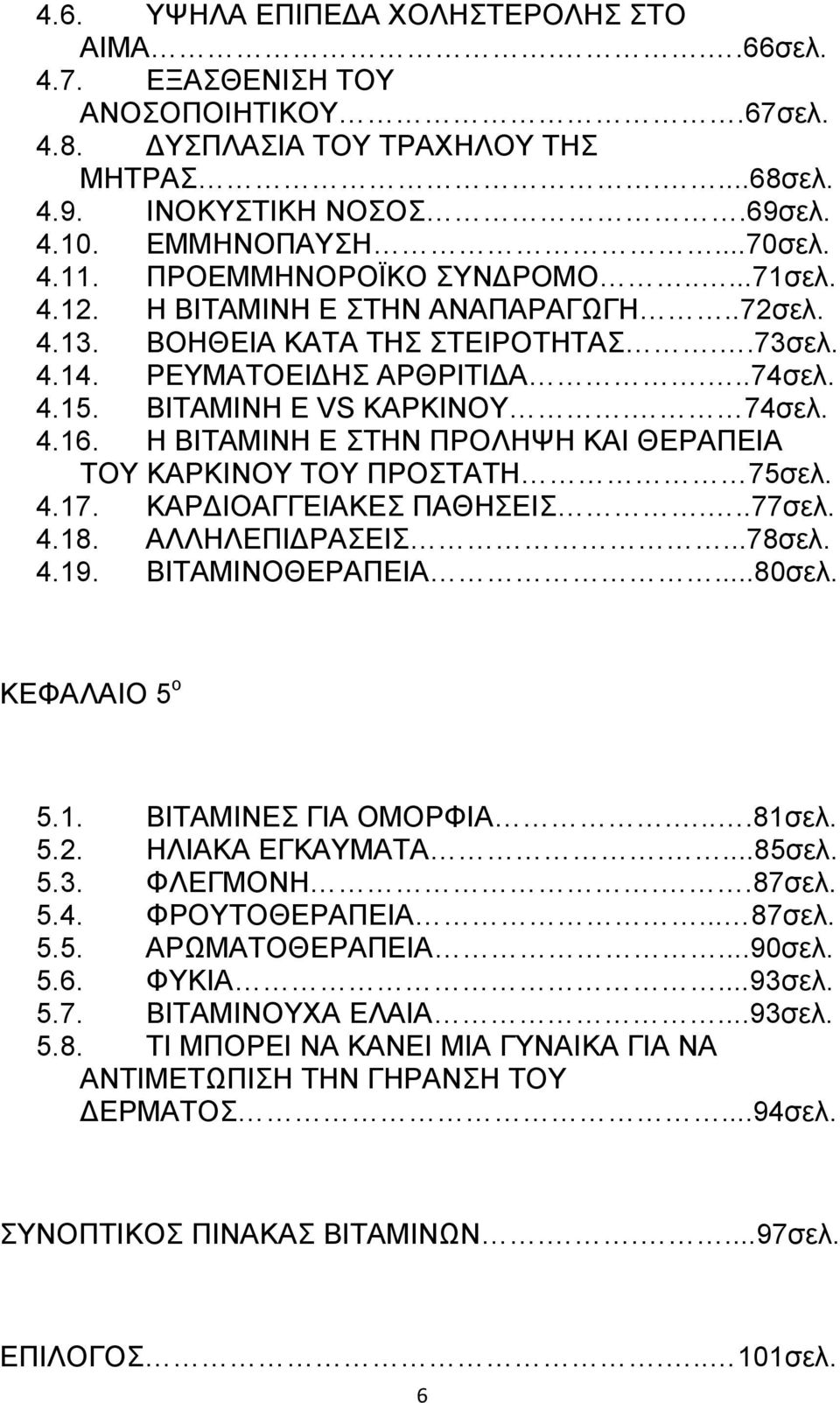 Η ΒΙΤΑΜΙΝΗ Ε ΣΤΗΝ ΠΡΟΛΗΨΗ ΚΑΙ ΘΕΡΑΠΕΙΑ ΤΟΥ ΚΑΡΚΙΝΟΥ ΤΟΥ ΠΡΟΣΤΑΤΗ 75σελ. 4.17. ΚΑΡ ΙΟΑΓΓΕΙΑΚΕΣ ΠΑΘΗΣΕΙΣ...77σελ. 4.18. ΑΛΛΗΛΕΠΙ ΡΑΣΕΙΣ...78σελ. 4.19. ΒΙΤΑΜΙΝΟΘΕΡΑΠΕΙΑ...80σελ. ΚΕΦΑΛΑΙΟ 5 ο 5.1. ΒΙΤΑΜΙΝΕΣ ΓΙΑ ΟΜΟΡΦΙΑ.