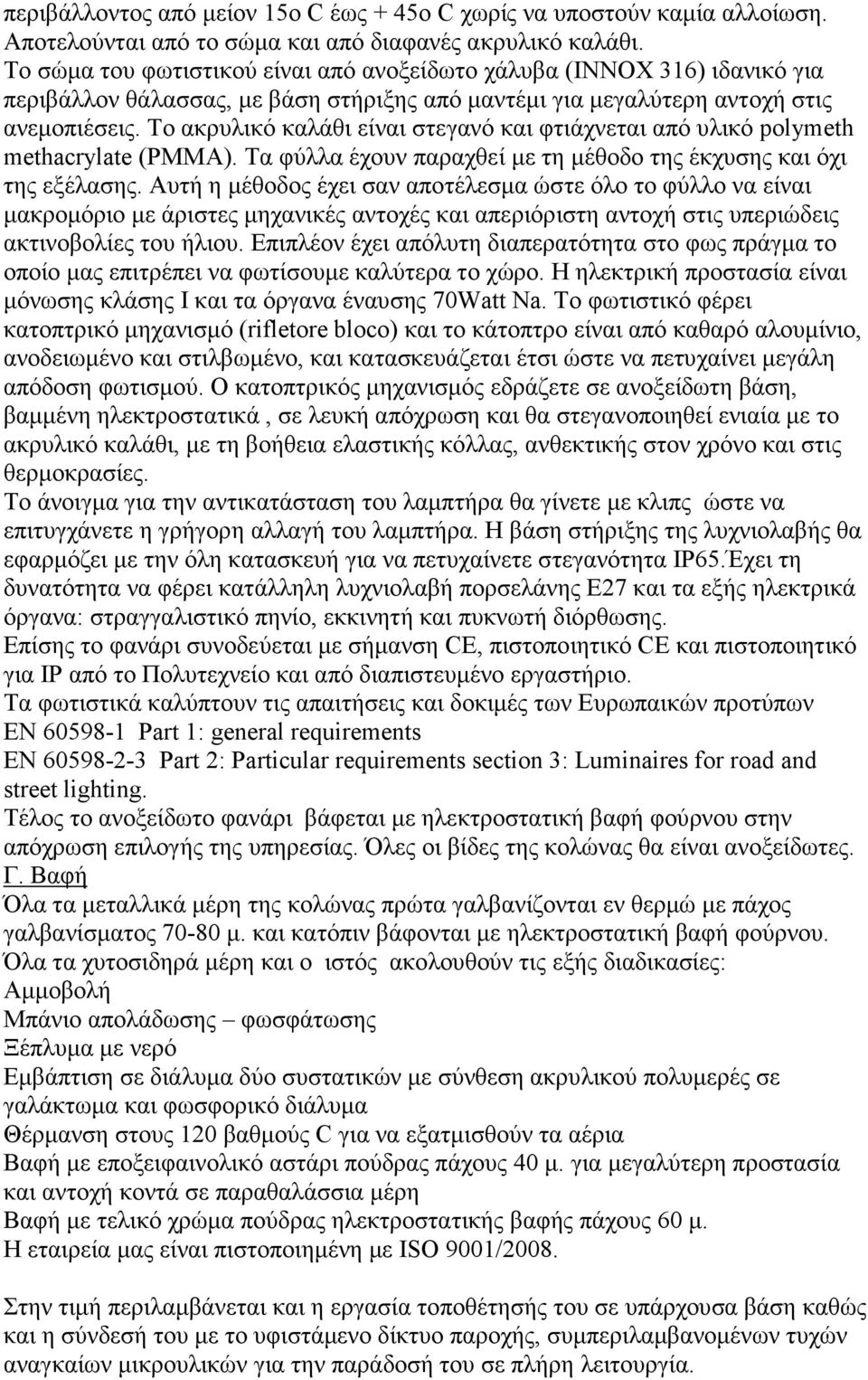 Το ακρυλικό καλάθι είναι στεγανό και φτιάχνεται από υλικό polymeth methacrylate (PMMA). Τα φύλλα έχουν παραχθεί µε τη µέθοδο της έκχυσης και όχι της εξέλασης.