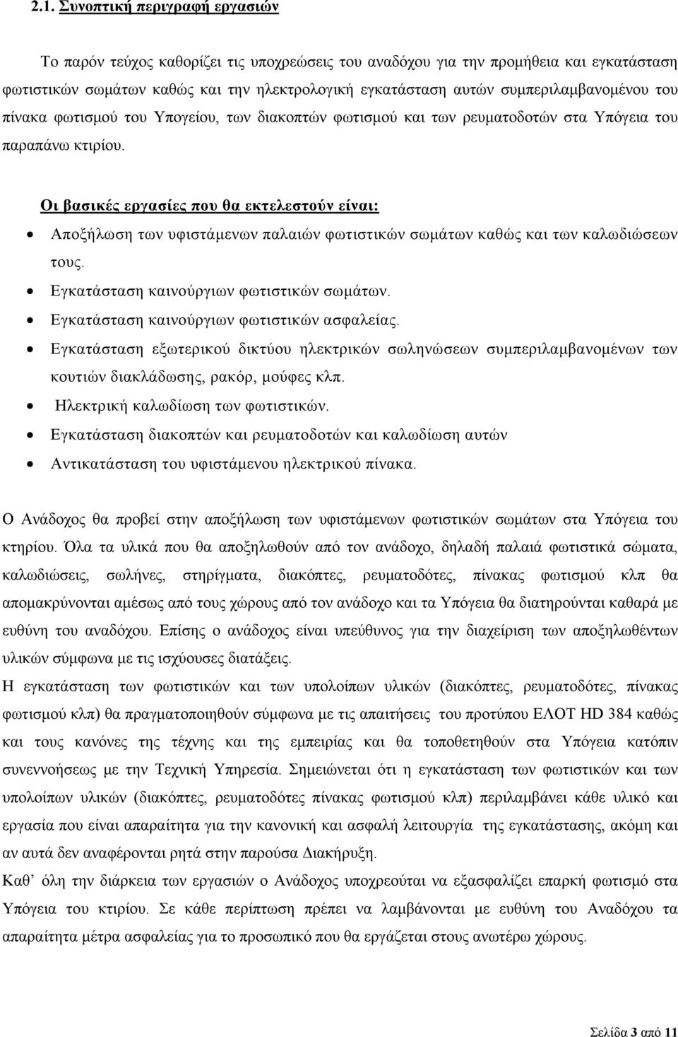 Οι βασικές εργασίες που θα εκτελεστούν είναι: Αποξήλωση των υφιστάμενων παλαιών φωτιστικών σωμάτων καθώς και των καλωδιώσεων τους. Εγκατάσταση καινούργιων φωτιστικών σωμάτων.