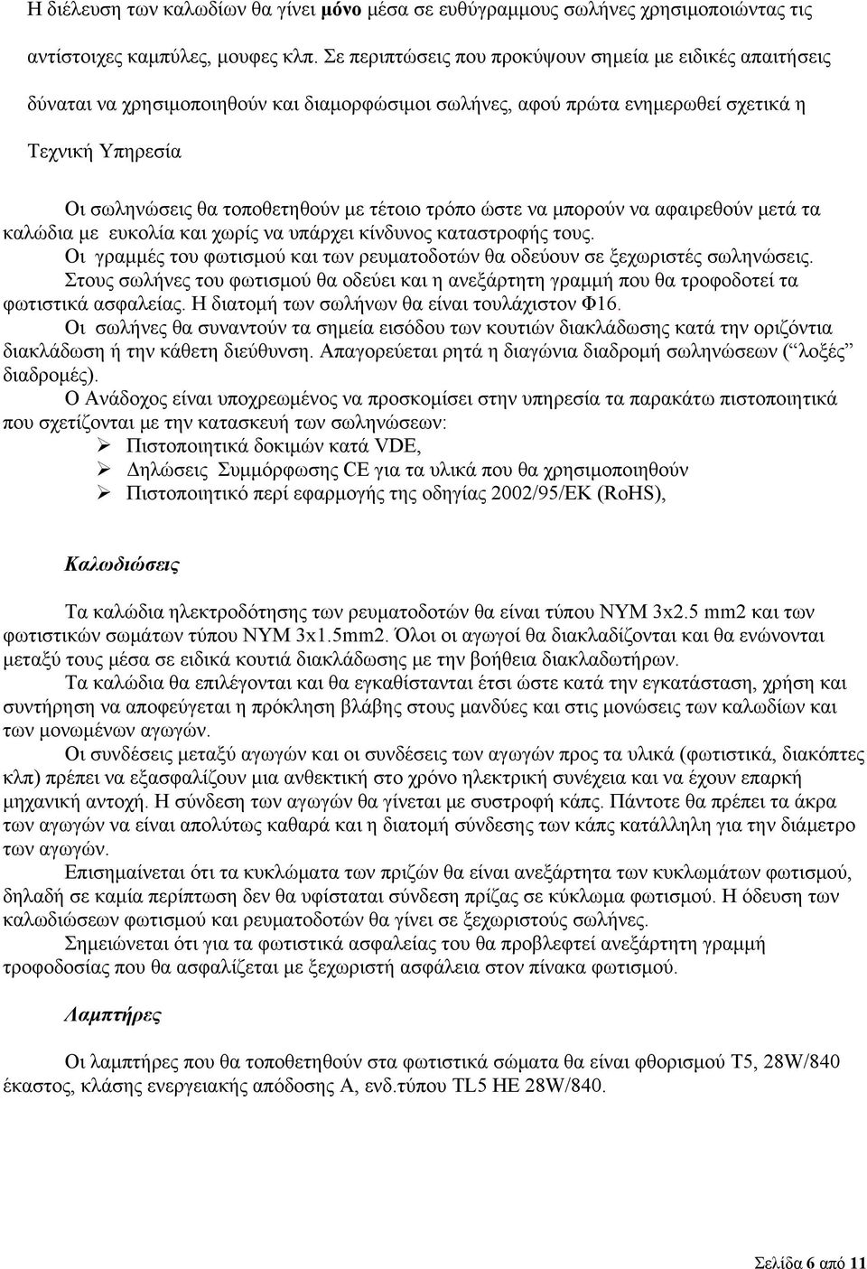 τέτοιο τρόπο ώστε να μπορούν να αφαιρεθούν μετά τα καλώδια με ευκολία και χωρίς να υπάρχει κίνδυνος καταστροφής τους. Οι γραμμές του φωτισμού και των ρευματοδοτών θα οδεύουν σε ξεχωριστές σωληνώσεις.