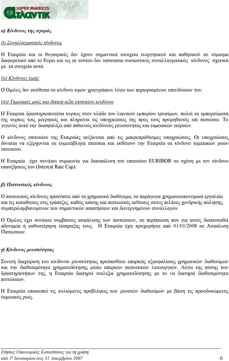 (i ii) Ταμειακές ροές και δίκαιη αξία επιτοκίου κινδύνου Η Εταιρεία δραστηριοποιείται κυρίως στον κλάδο του λιανικού εμπορίου τροφίμων, πωλεί τα εμπορεύματά της κυρίως τοις μετρητοίς και πληρώνει τις