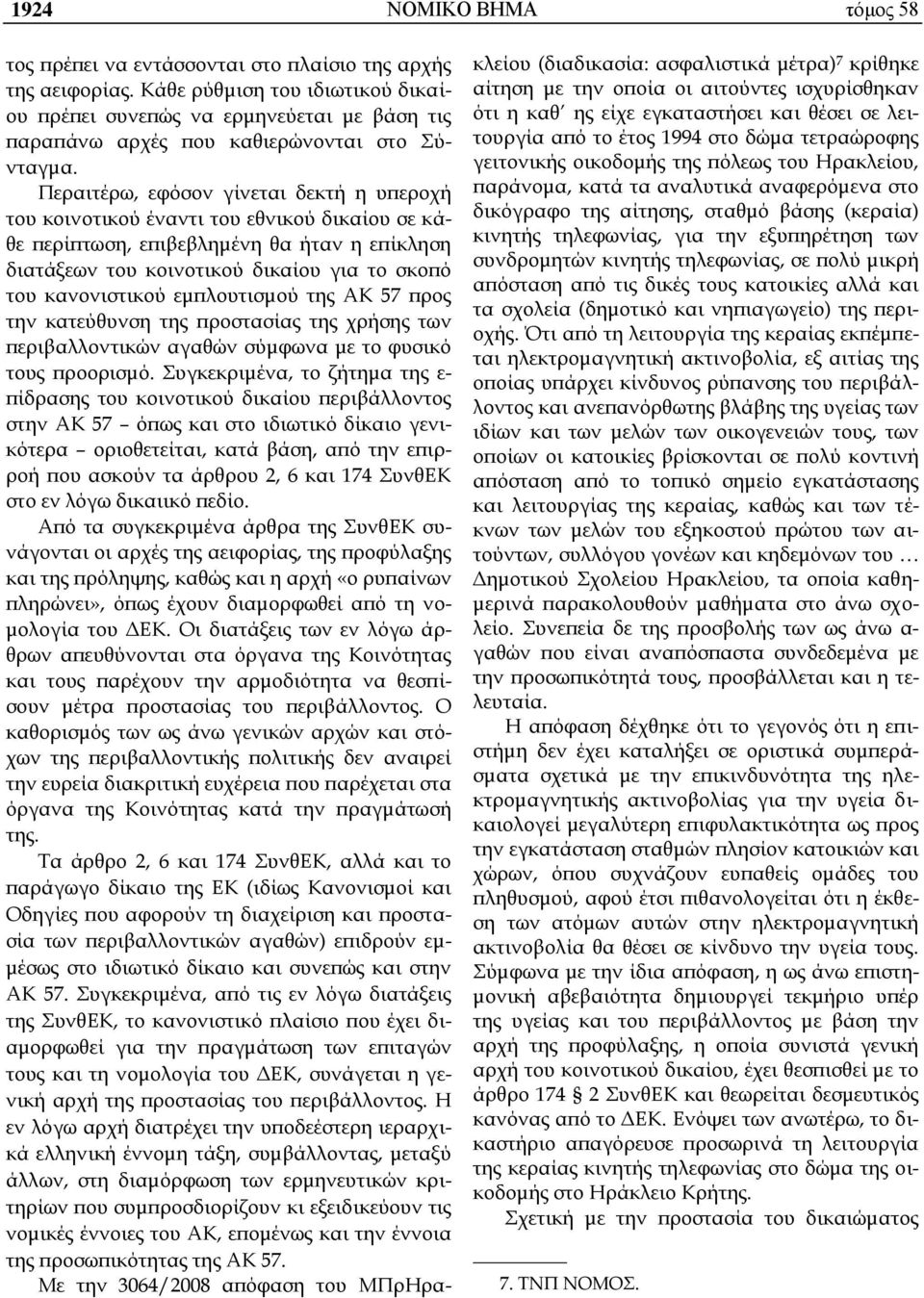 Περαιτέρω, εφόσον γίνεται δεκτή η υπεροχή του κοινοτικού έναντι του εθνικού δικαίου σε κάθε περίπτωση, επιβεβλημένη θα ήταν η επίκληση διατάξεων του κοινοτικού δικαίου για το σκοπό του κανονιστικού