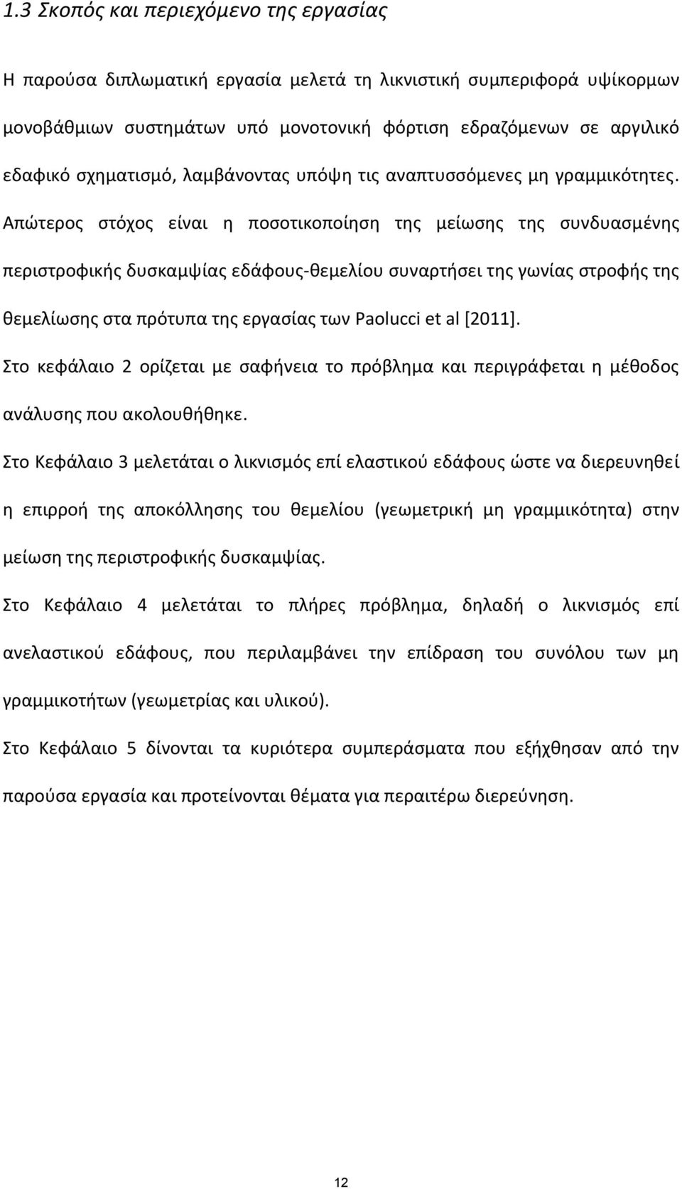 Απώτερος στόχος είναι η ποσοτικοποίηση της μείωσης της συνδυασμένης περιστροφικής δυσκαμψίας εδάφους θεμελίου συναρτήσει της γωνίας στροφής της θεμελίωσης στα πρότυπα της εργασίας των Paolucci et al