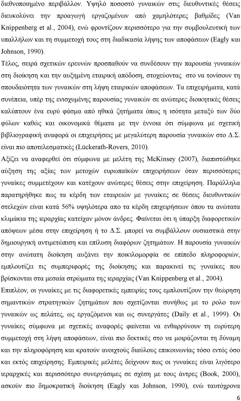 Τέλος, σειρά σχετικών ερευνών προσπαθούν να συνδέσουν την παρουσία γυναικών στη διοίκηση και την αυξημένη εταιρική απόδοση, στοχεύοντας στο να τονίσουν τη σπουδαιότητα των γυναικών στη λήψη εταιρικών