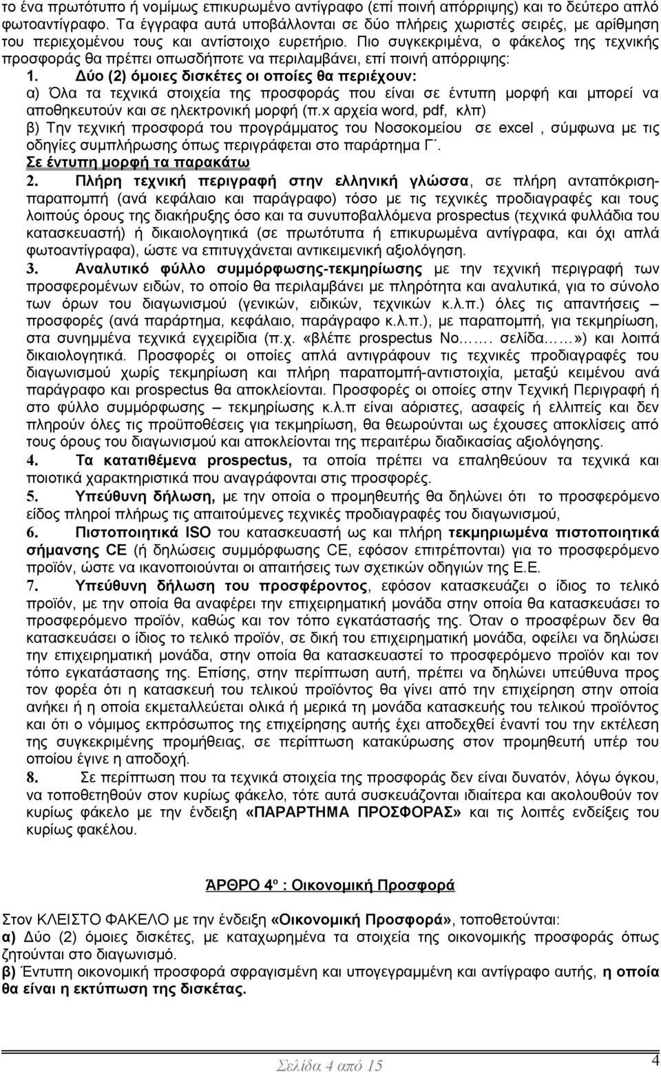 Πιο συγκεκριμένα, ο φάκελος της τεχνικής προσφοράς θα πρέπει οπωσδήποτε να περιλαμβάνει, επί ποινή απόρριψης: 1.