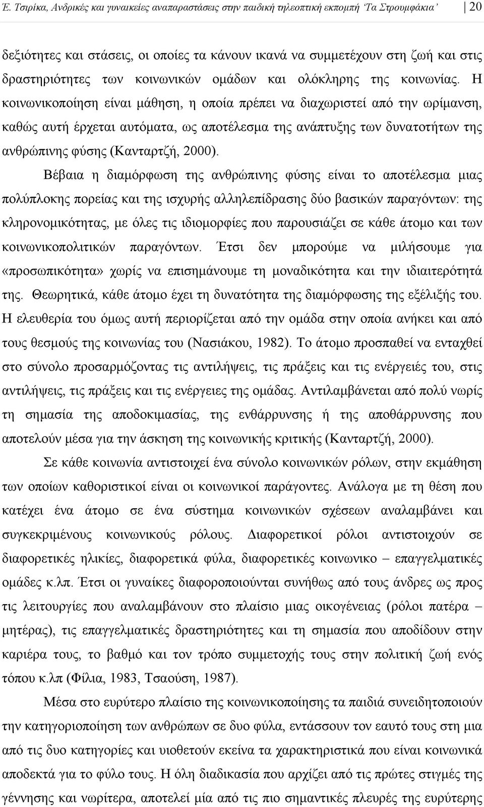 Η κοινωνικοποίηση είναι μάθηση, η οποία πρέπει να διαχωριστεί από την ωρίμανση, καθώς αυτή έρχεται αυτόματα, ως αποτέλεσμα της ανάπτυξης των δυνατοτήτων της ανθρώπινης φύσης (Κανταρτζή, 2000).