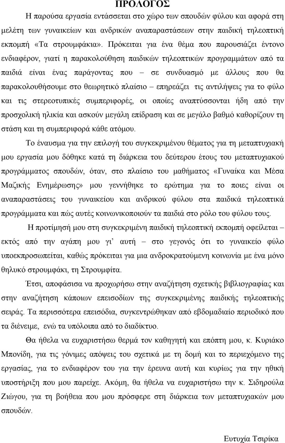 Πρόκειται για ένα θέμα που παρουσιάζει έντονο ενδιαφέρον, γιατί η παρακολούθηση παιδικών τηλεοπτικών προγραμμάτων από τα παιδιά είναι ένας παράγοντας που σε συνδυασμό με άλλους που θα