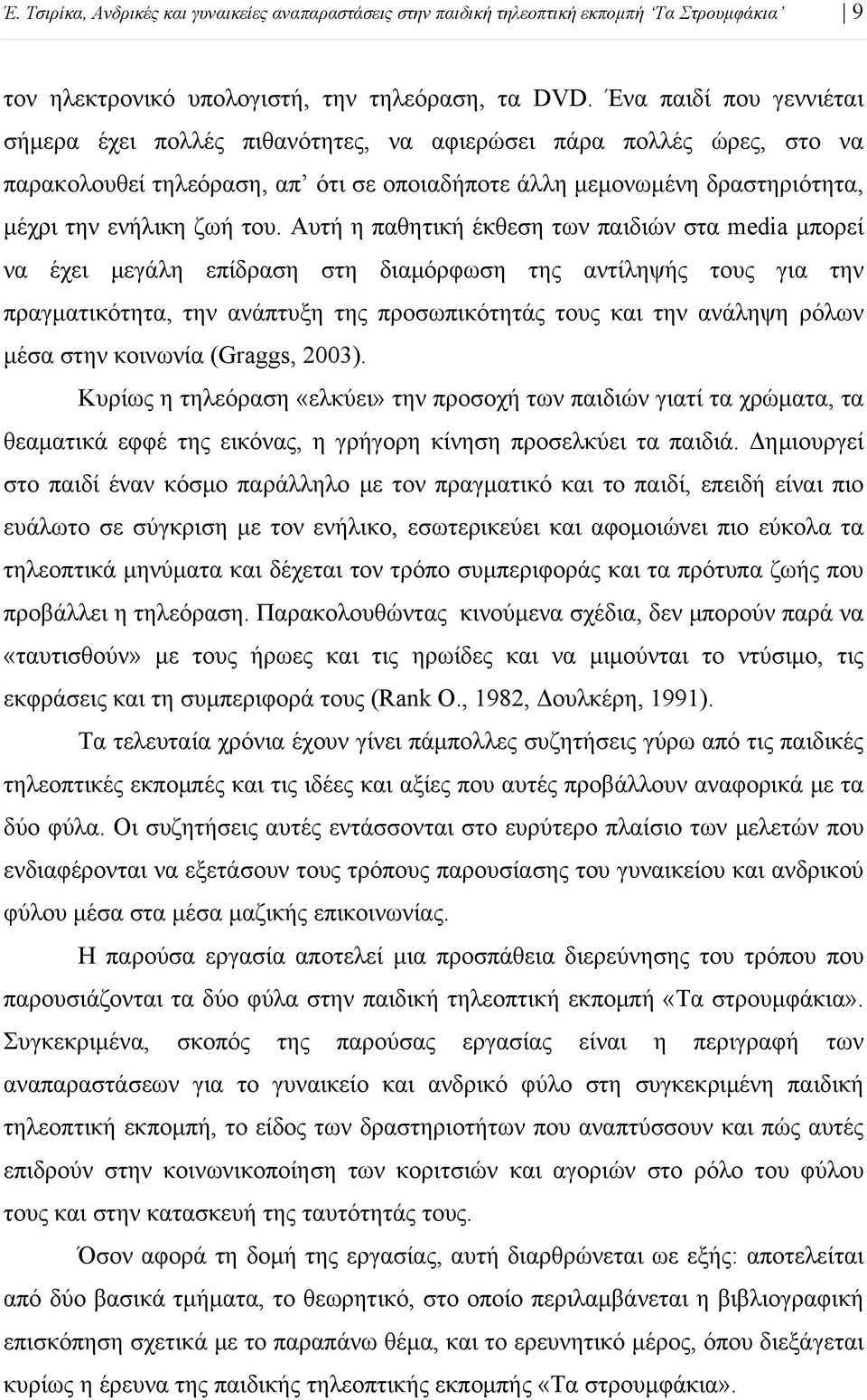 Αυτή η παθητική έκθεση των παιδιών στα media μπορεί να έχει μεγάλη επίδραση στη διαμόρφωση της αντίληψής τους για την πραγματικότητα, την ανάπτυξη της προσωπικότητάς τους και την ανάληψη ρόλων μέσα