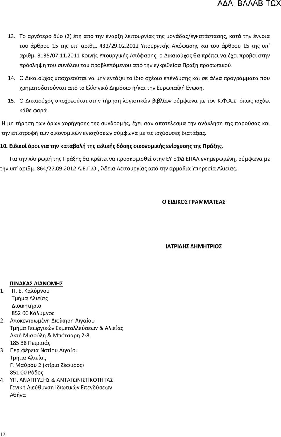 Ο Δικαιούχος υποχρεούται να μην εντάξει το ίδιο σχέδιο επένδυσης και σε άλλα προγράμματα που χρηματοδοτούνται από το Ελληνικό Δημόσιο ή/και την Ευρωπαϊκή Ένωση. 15.