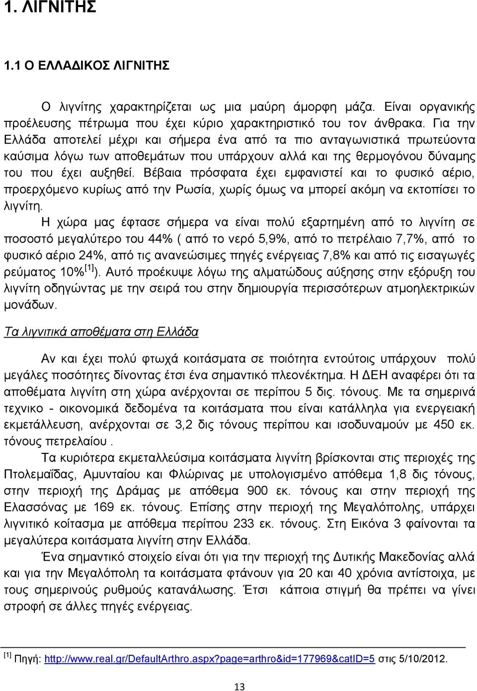 Βέβαια πρόσφατα έχει εμφανιστεί και το φυσικό αέριο, προερχόμενο κυρίως από την Ρωσία, χωρίς όμως να μπορεί ακόμη να εκτοπίσει το λιγνίτη.