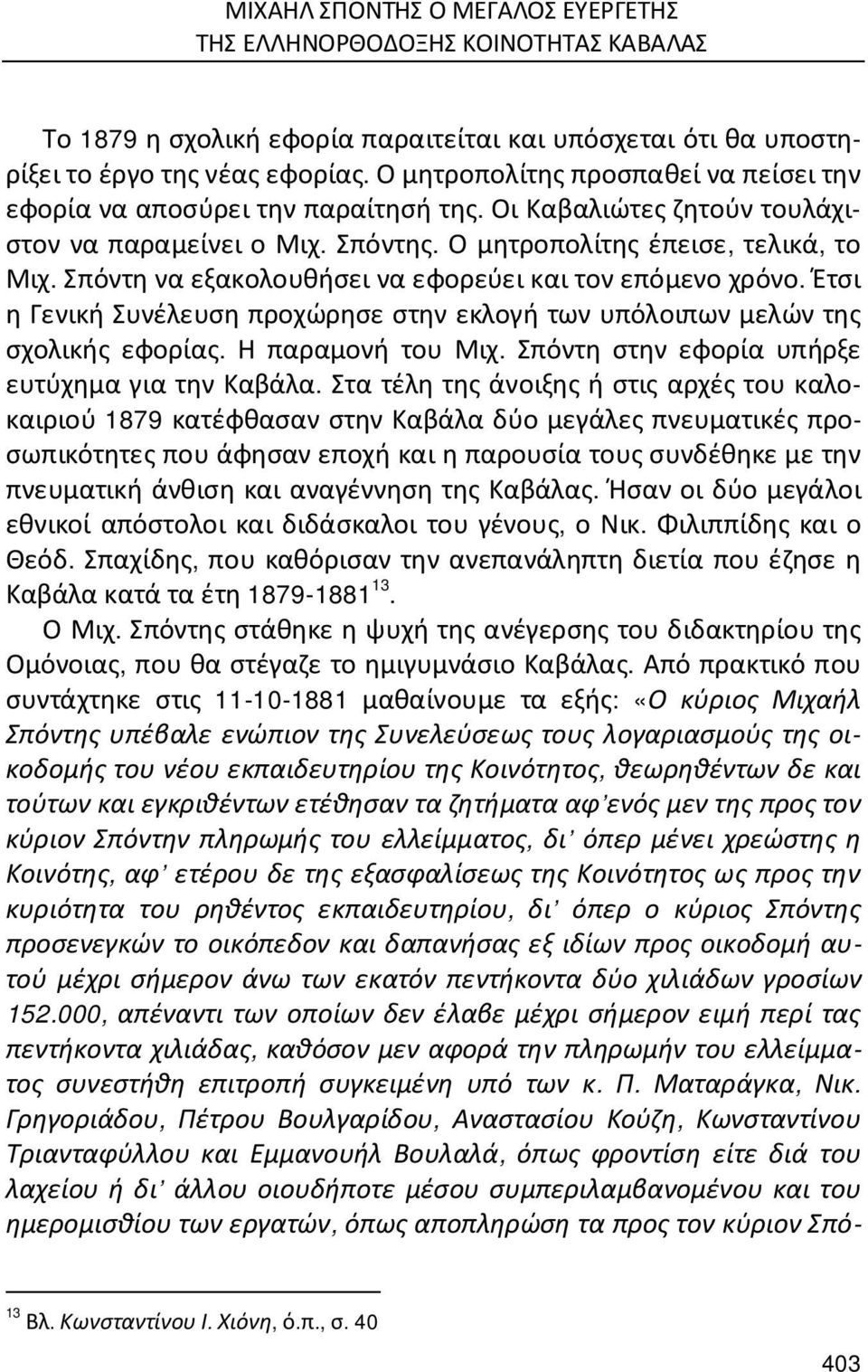 Σπόντη να εξακολουθήσει να εφορεύει και τον επόμενο χρόνο. Έτσι η Γενική Συνέλευση προχώρησε στην εκλογή των υπόλοιπων μελών της σχολικής εφορίας. Η παραμονή του Μιχ.