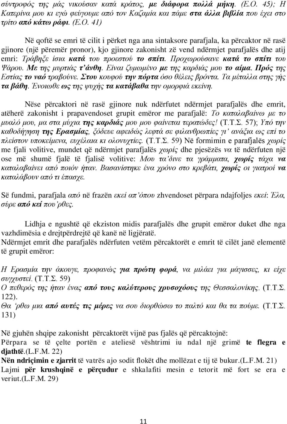 41) Në qoftë se emri të cilit i përket nga ana sintaksore parafjala, ka përcaktor në rasë gjinore (një përemër pronor), kjo gjinore zakonisht zë vend ndërmjet parafjalës dhe atij emri: Τράβηξε ίσια