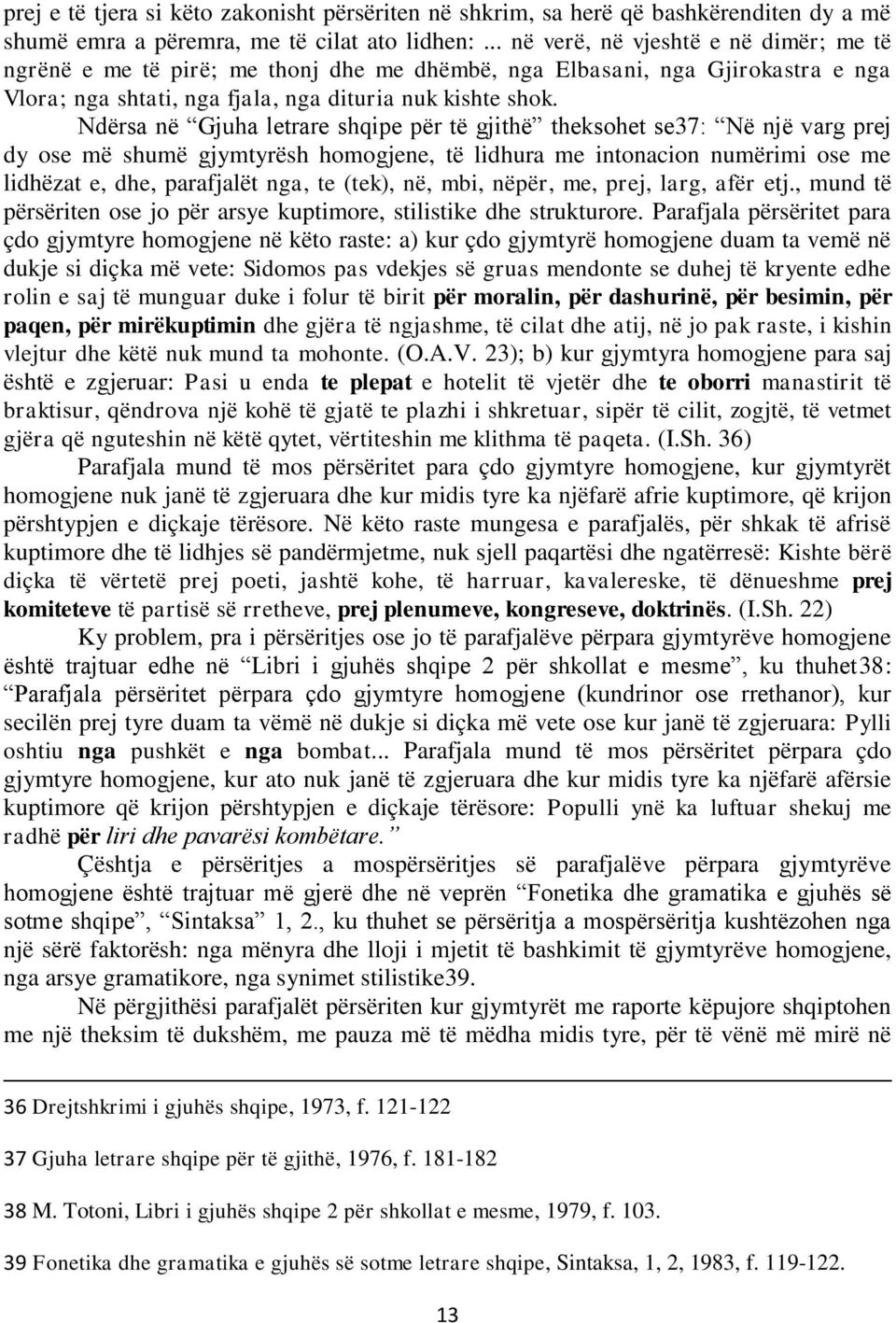 Ndërsa në Gjuha letrare shqipe për të gjithë theksohet se37: Në një varg prej dy ose më shumë gjymtyrësh homogjene, të lidhura me intonacion numërimi ose me lidhëzat e, dhe, parafjalët nga, te (tek),