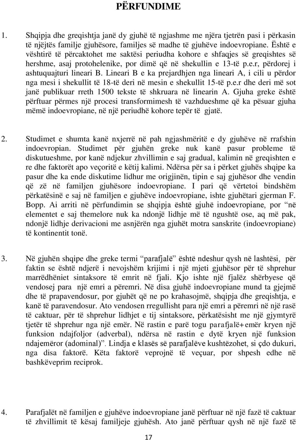 Lineari B e ka prejardhjen nga lineari A, i cili u përdor nga mesi i shekullit të 18-të deri në mesin e shekullit 15-të p.e.r dhe deri më sot janë publikuar rreth 1500 tekste të shkruara në linearin A.