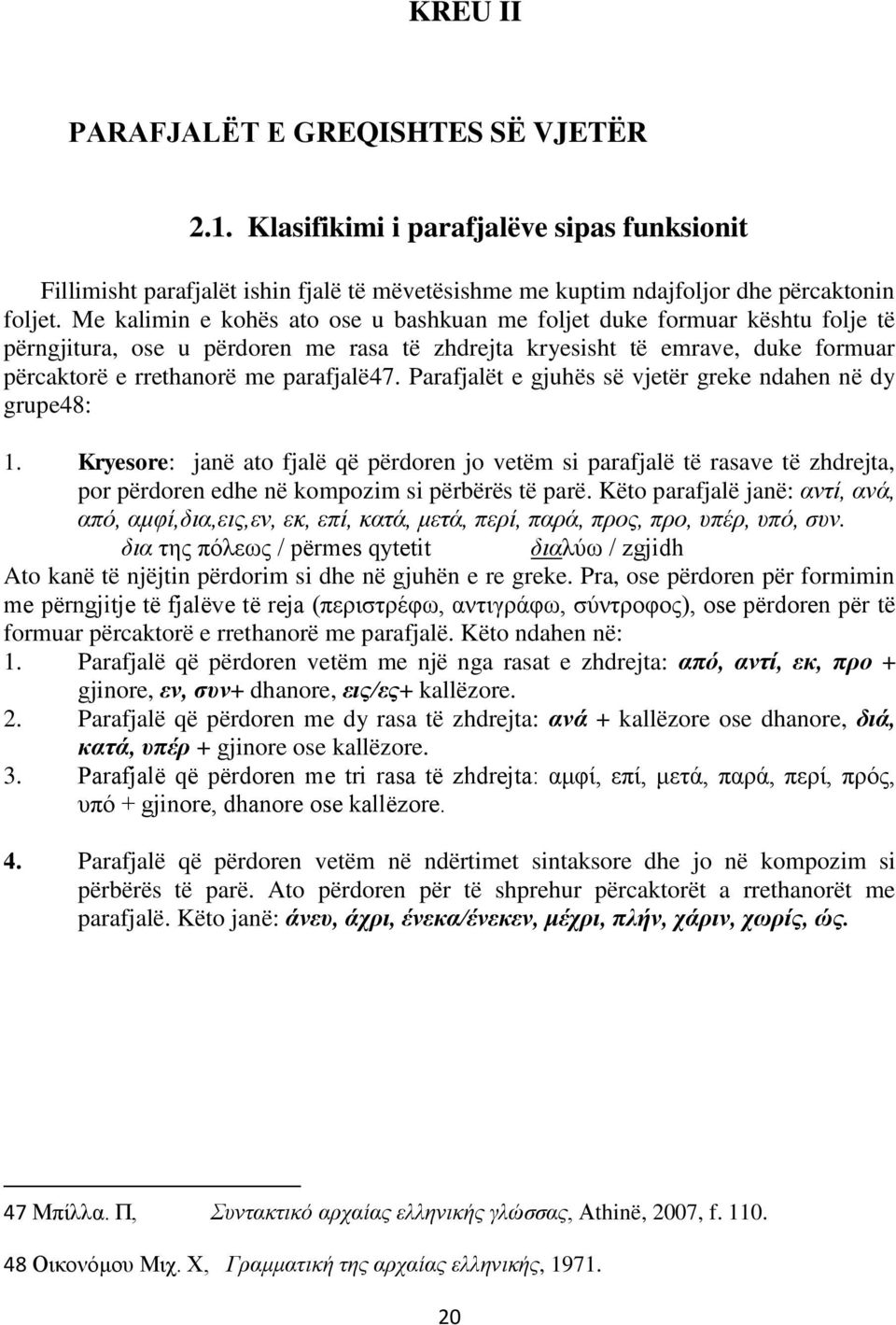 Parafjalët e gjuhës së vjetër greke ndahen në dy grupe48: 1. Kryesore: janë ato fjalë që përdoren jo vetëm si parafjalë të rasave të zhdrejta, por përdoren edhe në kompozim si përbërës të parë.