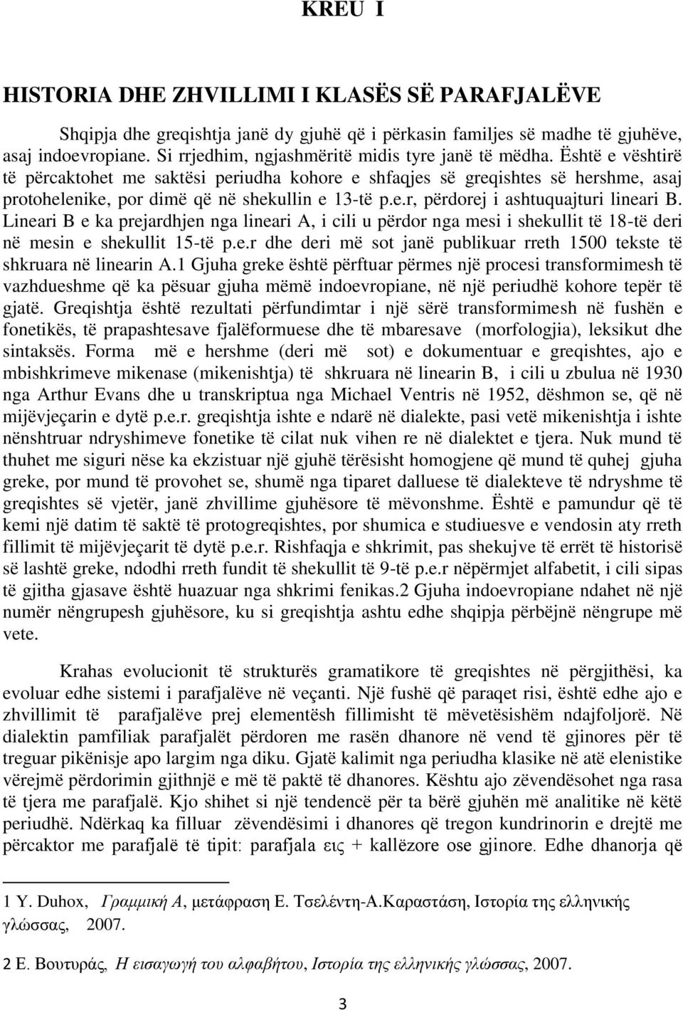 Është e vështirë të përcaktohet me saktësi periudha kohore e shfaqjes së greqishtes së hershme, asaj protohelenike, por dimë që në shekullin e 13-të p.e.r, përdorej i ashtuquajturi lineari B.