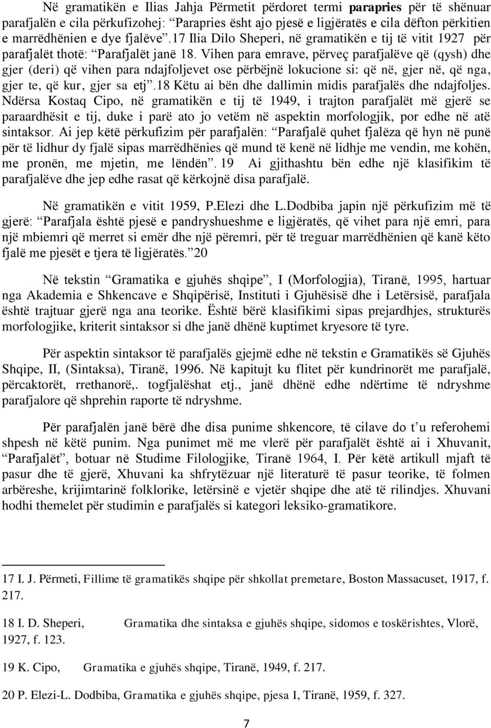 Vihen para emrave, përveç parafjalëve që (qysh) dhe gjer (deri) që vihen para ndajfoljevet ose përbëjnë lokucione si: që në, gjer në, që nga, gjer te, që kur, gjer sa etj.