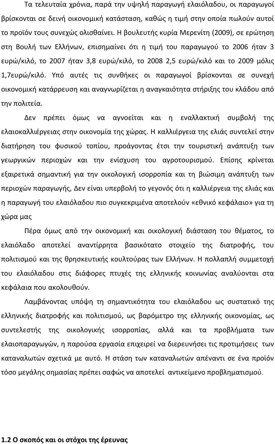 1,7ευρώ/κιλό. Υπό αυτές τις συνθήκες οι παραγωγοί βρίσκονται σε συνεχή οικονομική κατάρρευση και αναγνωρίζεται η αναγκαιότητα στήριξης του κλάδου από την πολιτεία.