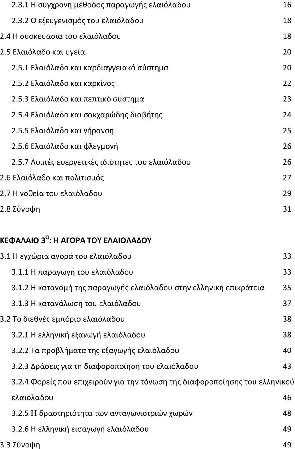 6 Ελαιόλαδο και πολιτισμός 27 2.7 Η νοθεία του ελαιόλαδου 29 2.8 Σύνοψη 31 ΚΕΦΑΛΑΙΟ 3 Ο : Η ΑΓΟΡΑ ΤΟΥ ΕΛΑΙΟΛΑΔΟΥ 3.1 Η εγχώρια αγορά του ελαιόλαδου 33 3.1.1 Η παραγωγή του ελαιόλαδου 33 3.1.2 Η κατανομή της παραγωγής ελαιόλαδου στην ελληνική επικράτεια 35 3.