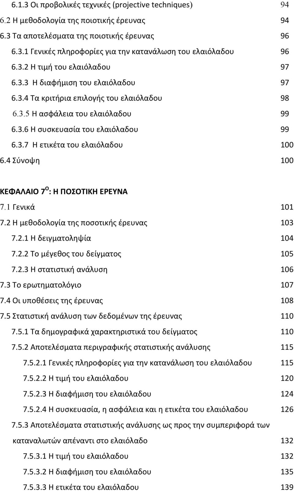 4 Σύνοψη 100 ΚΕΦΑΛΑΙΟ 7 Ο : Η ΠΟΣΟΤΙΚΗ ΕΡΕΥΝΑ 7.1 Γενικά 101 7.2 Η μεθοδολογία της ποσοτικής έρευνας 103 7.2.1 Η δειγματοληψία 104 7.2.2 Το μέγεθος του δείγματος 105 7.2.3 Η στατιστική ανάλυση 106 7.