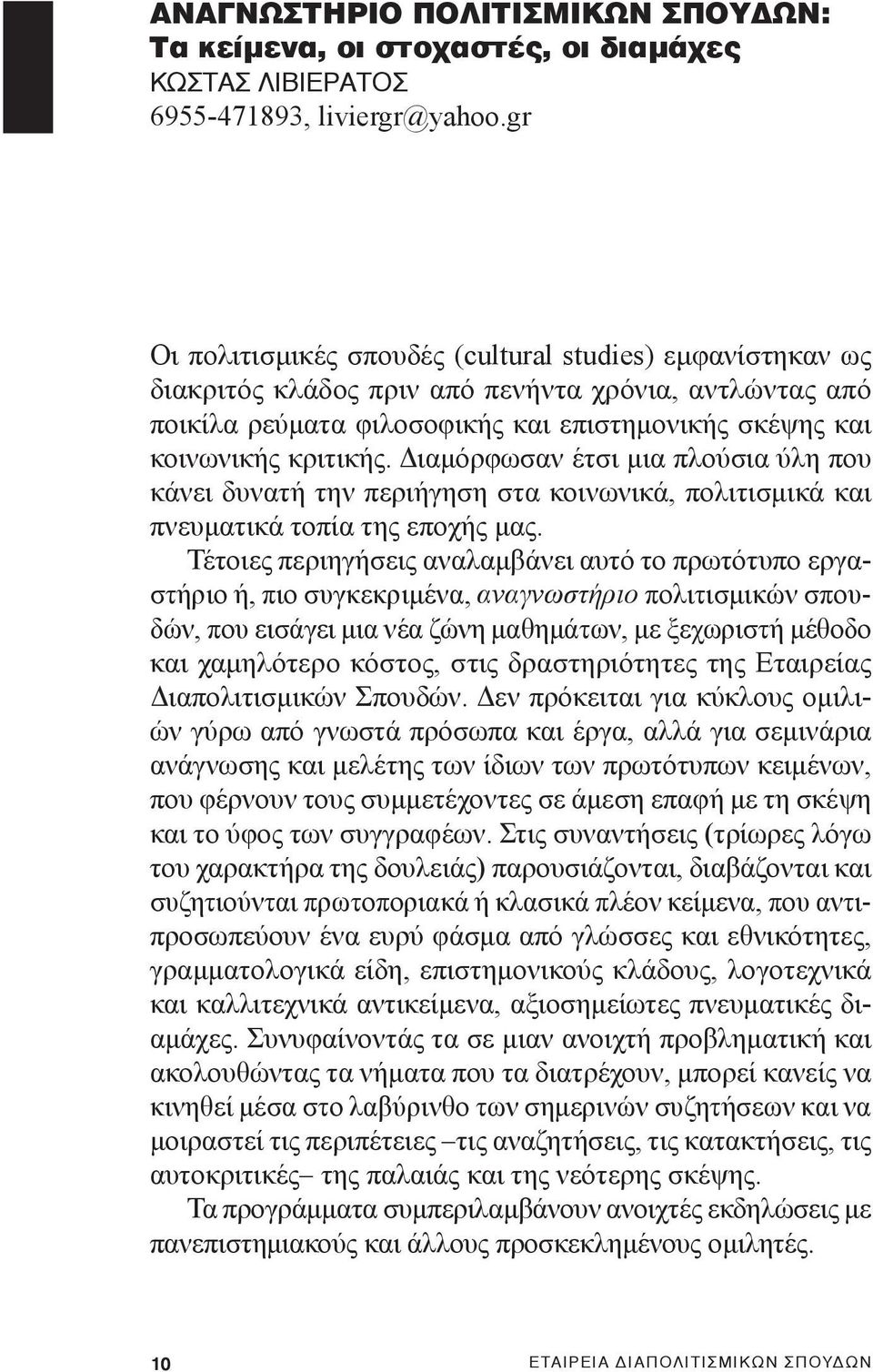 Διαμόρφωσαν έτσι μια πλούσια ύλη που κάνει δυνατή την περιήγηση στα κοινωνικά, πολιτισμικά και πνευματικά τοπία της εποχής μας.