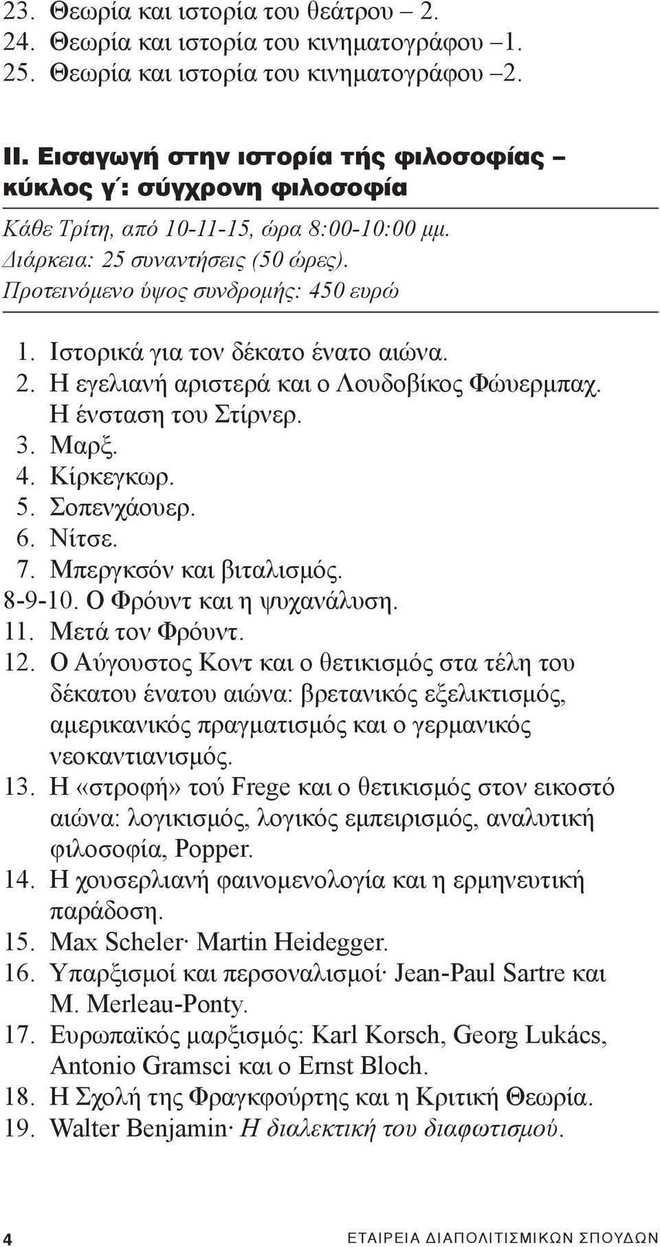 Ιστορικά για τον δέκατο ένατο αιώνα. 2. Η εγελιανή αριστερά και ο Λουδοβίκος Φώυερμπαχ. Η ένσταση του Στίρνερ. 3. Μαρξ. 4. Κίρκεγκωρ. 5. Σοπενχάουερ. 6. Νίτσε. 7. Μπεργκσόν και βιταλισμός. 8-9-10.