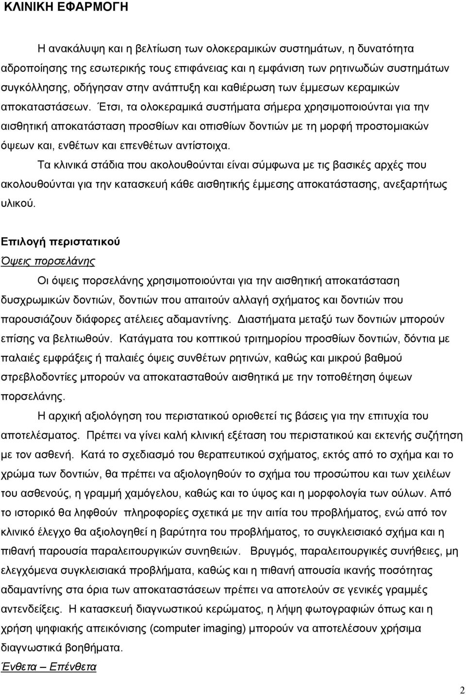 Έτσι, τα ολοκεραμικά συστήματα σήμερα χρησιμοποιούνται για την αισθητική αποκατάσταση προσθίων και οπισθίων δοντιών με τη μορφή προστομιακών όψεων και, ενθέτων και επενθέτων αντίστοιχα.