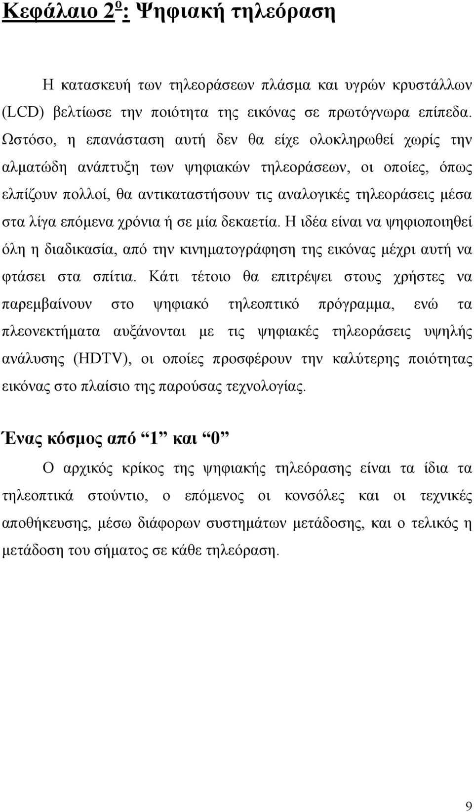 επόμενα χρόνια ή σε μία δεκαετία. Η ιδέα είναι να ψηφιοποιηθεί όλη η διαδικασία, από την κινηματογράφηση της εικόνας μέχρι αυτή να φτάσει στα σπίτια.