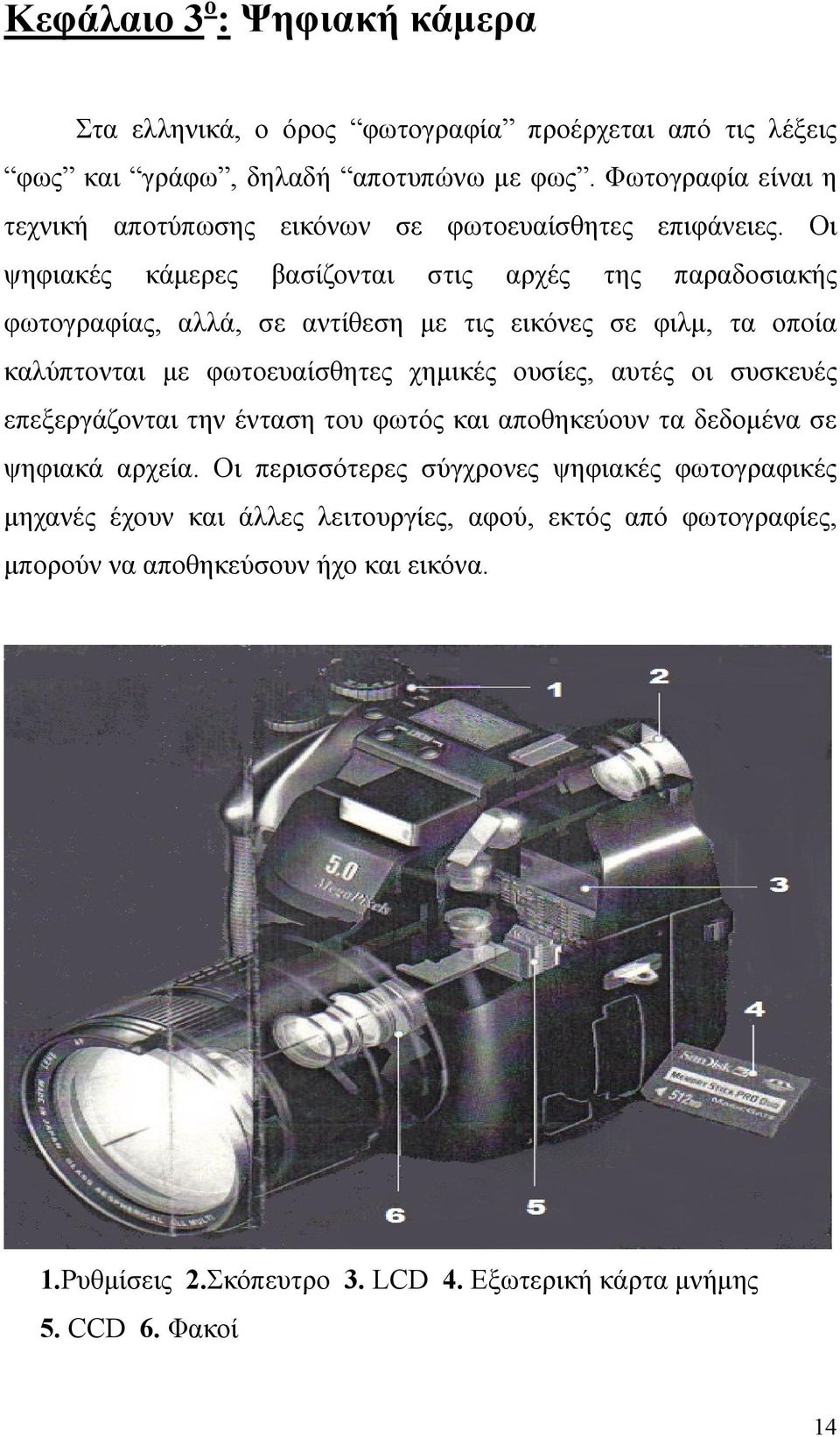 Οι ψηφιακές κάμερες βασίζονται στις αρχές της παραδοσιακής φωτογραφίας, αλλά, σε αντίθεση με τις εικόνες σε φιλμ, τα οποία καλύπτονται με φωτοευαίσθητες χημικές ουσίες, αυτές