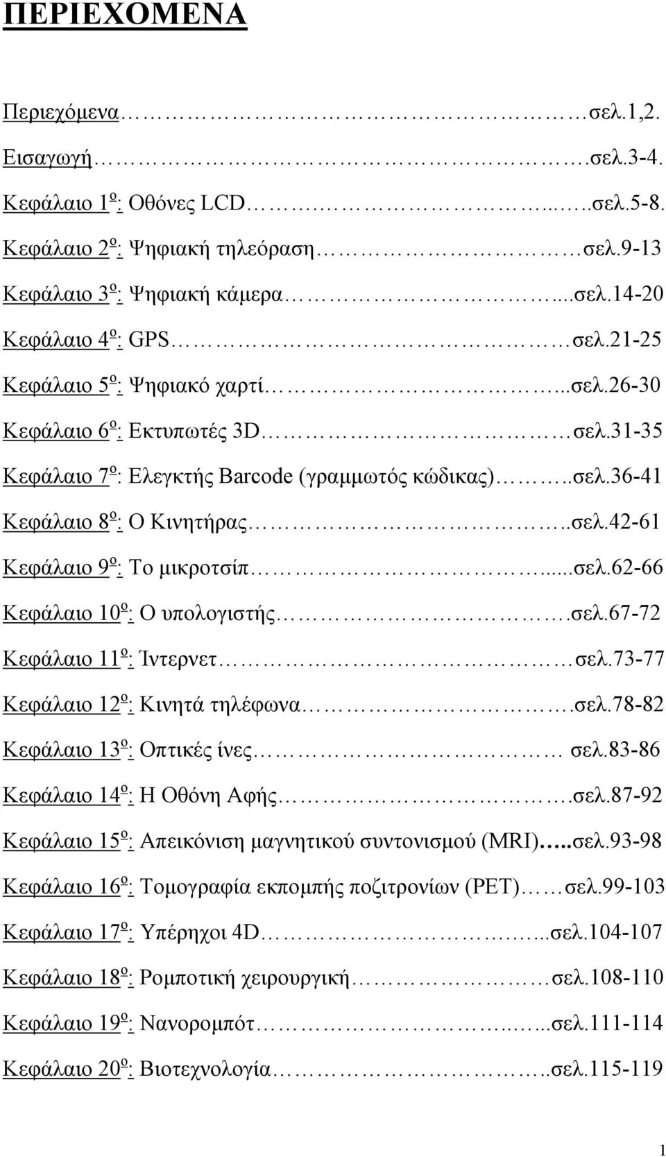 ..σελ.62-66 Κεφάλαιο 10 ο : Ο υπολογιστής.σελ.67-72 Κεφάλαιο 11 ο : Ίντερνετ σελ.73-77 Κεφάλαιο 12 ο : Κινητά τηλέφωνα.σελ.78-82 Κεφάλαιο 13 ο : Οπτικές ίνες σελ.83-86 Κεφάλαιο 14 ο : Η Οθόνη Αφής.