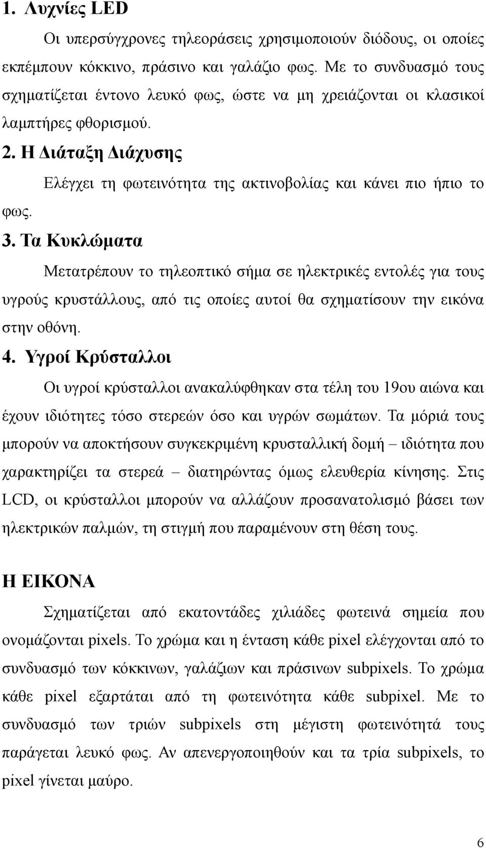 Τα Κυκλώματα Μετατρέπουν το τηλεοπτικό σήμα σε ηλεκτρικές εντολές για τους υγρούς κρυστάλλους, από τις οποίες αυτοί θα σχηματίσουν την εικόνα στην οθόνη. 4.