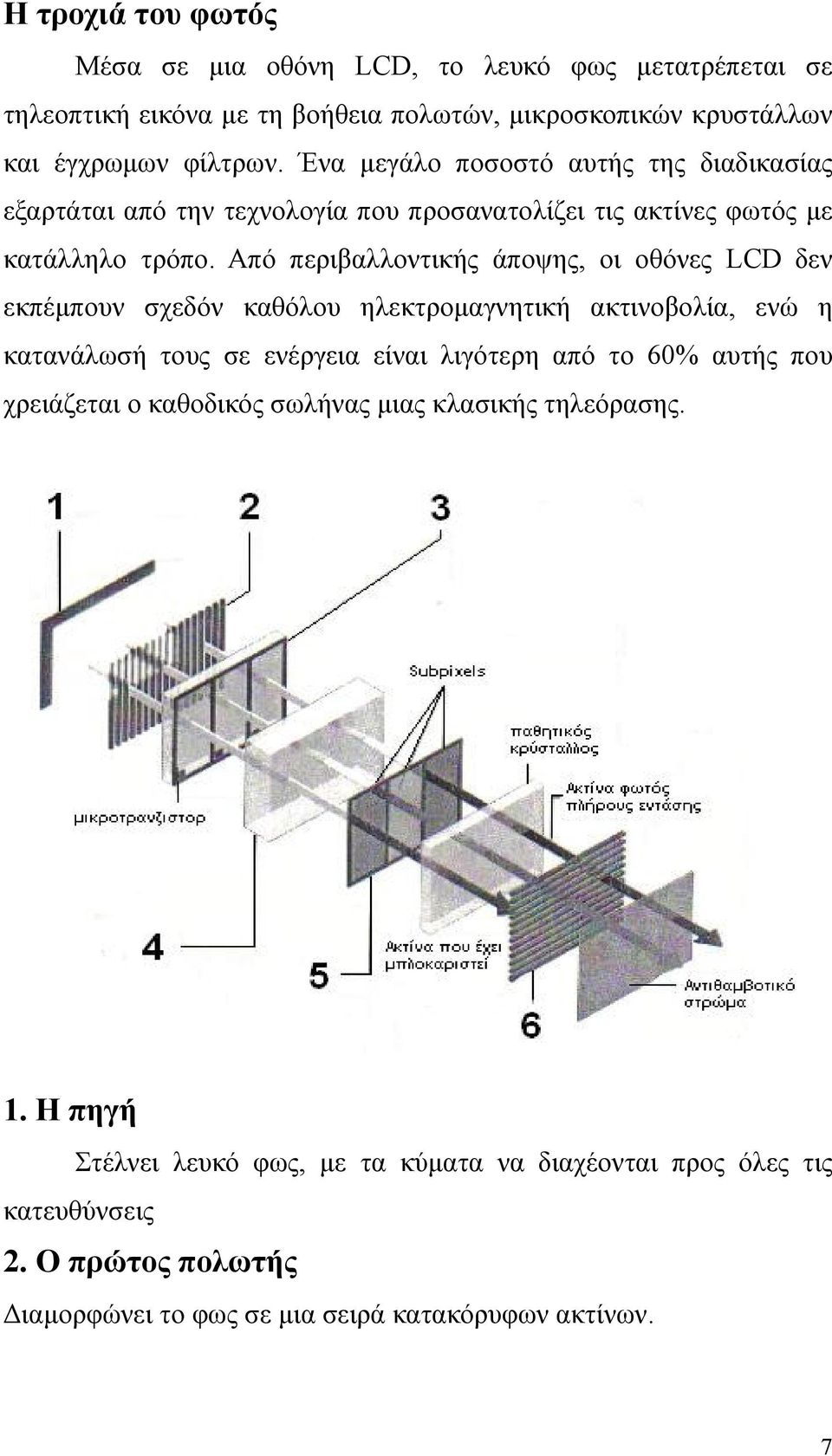 Από περιβαλλοντικής άποψης, οι οθόνες LCD δεν εκπέμπουν σχεδόν καθόλου ηλεκτρομαγνητική ακτινοβολία, ενώ η κατανάλωσή τους σε ενέργεια είναι λιγότερη από το 60% αυτής