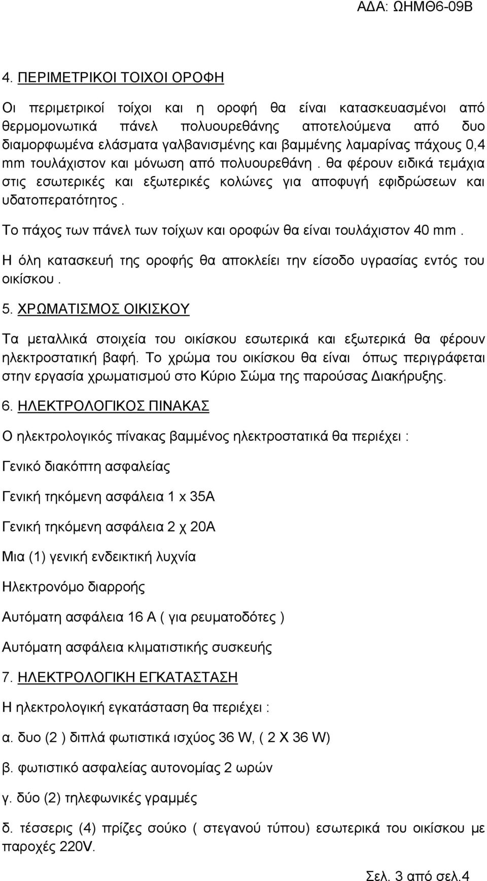 Το πάχος των πάνελ των τοίχων και οροφών θα είναι τουλάχιστον 40 mm. Η όλη κατασκευή της οροφής θα αποκλείει την είσοδο υγρασίας εντός του οικίσκου. 5.